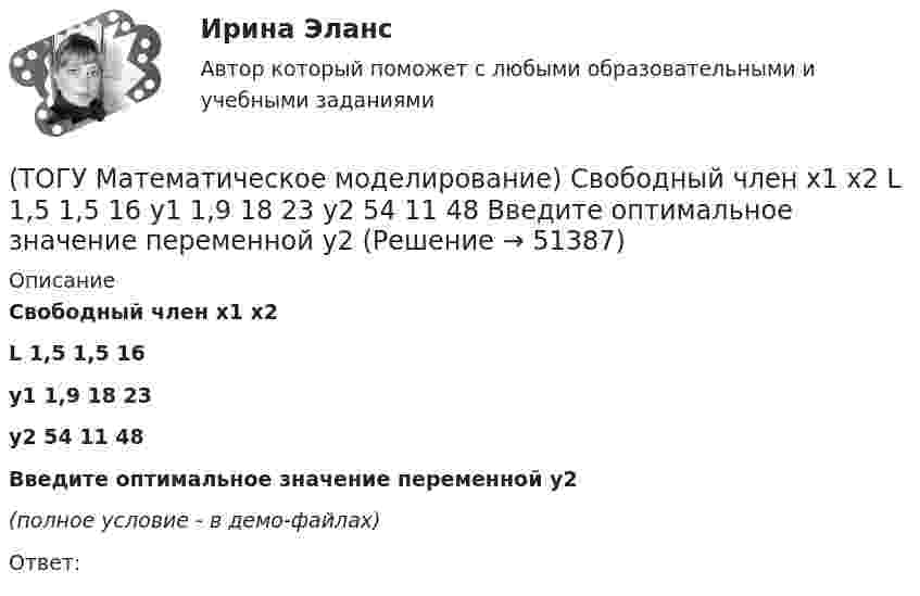     
            Описание
            Свободный член x1 x2L  1,5  1,5  16y1  1,9  18  23y2  54  11  48Введите оптимальное значение переменной y2(полное условие - в демо-файлах)Ответ:  
            
            
            (ТОГУ Математическое моделирование) Решением является оптимальным, если найдены координаты вершины ОДР, в которой целевая функция(ТОГУ Математическое моделирование) Свободный член x1 x2  L  1,5  1,5  16  y1  1,9  18  23  y2  54  11  48  Введите оптимальное значение переменной y2(ТОГУ Математическое моделирование) Статистическая экономика основывается на(ТОГУ Математическое моделирование) Существуют следующие требования к моделям(ТОГУ Математическое моделирование) Транспортная задача на сети решается методом(ТОГУ Математическое моделирование) Уравнение вида x = a + by называется(ТОГУ Математическое моделирование) Уравнение вида  x/a + y/b = 1  называется(ТОГУ Математическое моделирование) Любой переменной двойственной задачи соответствует ... прямой задачи(ТОГУ Математическое моделирование) Необходимо сделать прогноз объема продаж в воскресенье на основе известных данных об объемах продаж в предыдущие шесть дней.  Данная организационная задача относится к следующему типу.(ТОГУ Математическое моделирование) Ограничения несовместны если(ТОГУ Математическое моделирование) После того, как план был улучшен необходимо провести корректировку потенциалов вершинам(ТОГУ Математическое моделирование) Представителями математической школы являются(ТОГУ Математическое моделирование) Приведена транспортная матрица, в которой выполняется поиск опорного решения методом двойного предпочтения. Укажите какую клетку необходимо заполнить перевозкой на следующем шаге.(ТОГУ Математическое моделирование) Приведена транспортная матрица, в которой выполняется поиск опорного решения методом северо-западного угла. Введите значение объема перевозок от поставщика A2 к потребителю B2