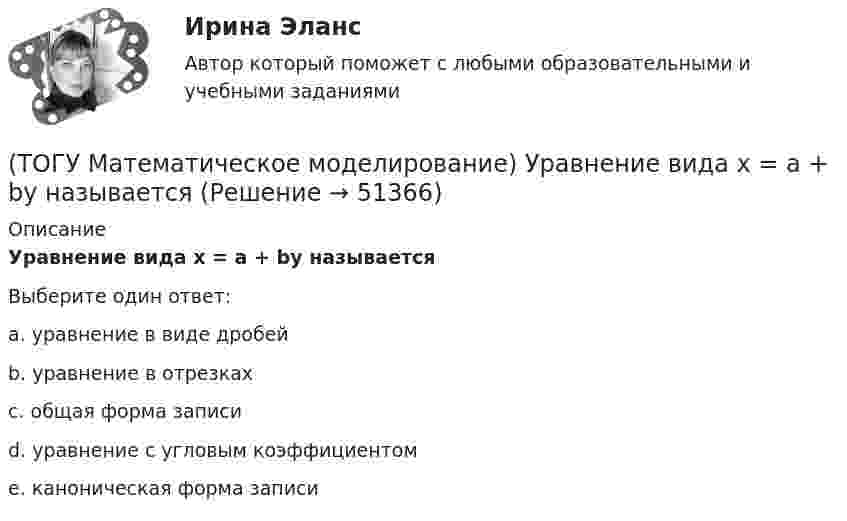      
            Описание
            Уравнение вида x = a + by называетсяВыберите один ответ:a. уравнение в виде дробей b. уравнение в отрезках c. общая форма записи d. уравнение с угловым коэффициентом e. каноническая форма записи   
            
            
            (ТОГУ Математическое моделирование) Транспортная задача на сети решается методом(ТОГУ Математическое моделирование) Уравнение вида x = a + by называется(ТОГУ Математическое моделирование) Уравнение вида  x/a + y/b = 1  называется(ТОГУ Математическое моделирование) Уравнение с угловым коэффициентом для линейного уравнения 4x1 + 8x2 = 12 будет иметь вид(ТОГУ Математическое моделирование) Формулировка задачи:  Определить оптимальное количество вагонов в поезде, везущем уголь на ТЭЦ, если дефицит угля недопустим. Известно: ежедневный расход топлива, стоимость доставки, стоимость простоя поезда.(ТОГУ Математическое моделирование) Экономико-математическая модель может быть представлена в следующей форме(ТОГУ Менеджмент) Если из календарного фонда времени работы предприятия исключить часть рабочего времени между сменами и время нерабочих дней, то получится:(ТОГУ Математическое моделирование) Представителями математической школы являются(ТОГУ Математическое моделирование) Приведена транспортная матрица, в которой выполняется поиск опорного решения методом двойного предпочтения. Укажите какую клетку необходимо заполнить перевозкой на следующем шаге.(ТОГУ Математическое моделирование) Приведена транспортная матрица, в которой выполняется поиск опорного решения методом северо-западного угла. Введите значение объема перевозок от поставщика A2 к потребителю B2(ТОГУ Математическое моделирование) При формировании системы потенциалов первым присваивается потенциал(ТОГУ Математическое моделирование) Решением является оптимальным, если найдены координаты вершины ОДР, в которой целевая функция(ТОГУ Математическое моделирование) Свободный член x1 x2  L  1,5  1,5  16  y1  1,9  18  23  y2  54  11  48  Введите оптимальное значение переменной y2(ТОГУ Математическое моделирование) Статистическая экономика основывается на