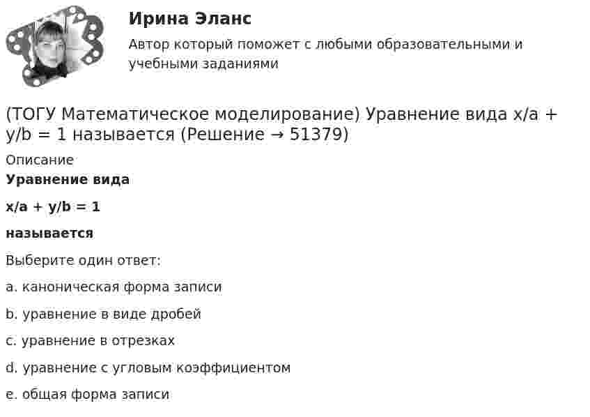      
            Описание
            Уравнение видаx/a + y/b = 1называетсяВыберите один ответ:a. каноническая форма записи b. уравнение в виде дробей c. уравнение в отрезках d. уравнение с угловым коэффициентом e. общая форма записи   
            
            
            (ТОГУ Математическое моделирование) Уравнение вида x = a + by называется(ТОГУ Математическое моделирование) Уравнение вида  x/a + y/b = 1  называется(ТОГУ Математическое моделирование) Уравнение с угловым коэффициентом для линейного уравнения 4x1 + 8x2 = 12 будет иметь вид(ТОГУ Математическое моделирование) Формулировка задачи:  Определить оптимальное количество вагонов в поезде, везущем уголь на ТЭЦ, если дефицит угля недопустим. Известно: ежедневный расход топлива, стоимость доставки, стоимость простоя поезда.(ТОГУ Математическое моделирование) Экономико-математическая модель может быть представлена в следующей форме(ТОГУ Менеджмент) Если из календарного фонда времени работы предприятия исключить часть рабочего времени между сменами и время нерабочих дней, то получится:(ТОГУ Менеджмент) Если исключить из режимного фонда времени предприятия затраты времени на плановый ремонт и время на нахождения оборудования в резерве, то получится:(ТОГУ Математическое моделирование) Приведена транспортная матрица, в которой выполняется поиск опорного решения методом двойного предпочтения. Укажите какую клетку необходимо заполнить перевозкой на следующем шаге.(ТОГУ Математическое моделирование) Приведена транспортная матрица, в которой выполняется поиск опорного решения методом северо-западного угла. Введите значение объема перевозок от поставщика A2 к потребителю B2(ТОГУ Математическое моделирование) При формировании системы потенциалов первым присваивается потенциал(ТОГУ Математическое моделирование) Решением является оптимальным, если найдены координаты вершины ОДР, в которой целевая функция(ТОГУ Математическое моделирование) Свободный член x1 x2  L  1,5  1,5  16  y1  1,9  18  23  y2  54  11  48  Введите оптимальное значение переменной y2(ТОГУ Математическое моделирование) Статистическая экономика основывается на(ТОГУ Математическое моделирование) Существуют следующие требования к моделям