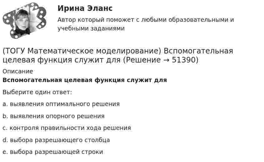      
            Описание
            Вспомогательная целевая функция служит дляВыберите один ответ:a. выявления оптимального решения b. выявления опорного решения c. контроля правильности хода решения d. выбора разрешающего столбца e. выбора разрешающей строки   
            
            
            (ТОГУ Математическое моделирование) В случае превышения запасов груза у поставщиков над потребностями потребителей необходимо(ТОГУ Математическое моделирование) Вспомогательная целевая функция служит для(ТОГУ Математическое моделирование) В транспортной задаче опорное решение может быть получено следующими методами(ТОГУ Математическое моделирование) Выберите численное значение разрешающего элемента для приведенной стандартной таблицы.(ТОГУ Математическое моделирование) Для производства трех видов изделий A, B и C требуется три различных вида сырья. Каждый вид сырья может быть использован в количестве, соответственно не большем 180, 210 и 244 кг. Цены единицы продукции A, B и C(ТОГУ Математическое моделирование) Для стандартной формы записи задачи ЛП характерны следующие признаки(ТОГУ Математическое моделирование) Если в стандартной таблице все свободные члены неотрицательны, следовательно, получено ... решение(ТОГУ Маркетинг на транспорте) Стратегия интегрированного роста – это (ТОГУ Маркетинг на транспорте) Тариф на услуги транспорта определяется такими факторами, как:(ТОГУ Маркетинг на транспорте) Фирма начинает получать прибыль на этапе жизненного цикла товара, который называется(ТОГУ Маркетинг на транспорте) Экономическая составляющая макросреды связана с:(ТОГУ) Математическая модель, задающая алгоритм вычисления выходных характеристик при известных внутренних параметрах с учетом входных воздействий и внешних факторов, называется(ТОГУ) Математическая модель местности состоит из точек с координатами X (широта), Y (долгота), Z (высота).(ТОГУ Математическое моделирование) 6x1 + 4x2 + 12x3 → min  2x1 + 3x2 + 4x3 ≤ 3  2x1 + x2 + 4x3 ≤ 4  x2 + 2x3 ≤ 6  Задача ЛП записана
