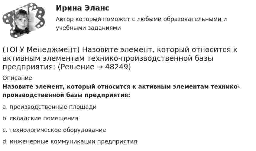      
            Описание
            Назовите элемент, который относится к активным элементам технико-производственной базы предприятия:a. производственные площади b. складские помещения c. технологическое оборудование d. инженерные коммуникации предприятия   
            
            
            (ТОГУ Менеджмент) Назовите элемент, который не относится к активным элементам технико-производственной базы предприятия:(ТОГУ Менеджмент) Назовите элемент, который относится к активным элементам технико-производственной базы предприятия:(ТОГУ Менеджмент) Назовите элемент, который относится к пассивным элементам технико-производственной базы предприятия:(ТОГУ Менеджмент) Оперативно-календарное планирование на предприятии:(ТОГУ Менеджмент) Особенность производственной системы, отражающая способность производить необходимую продукцию или оказывать услуги, называется:(ТОГУ Менеджмент) Особенность производственной системы, проявляющаяся в материальном и энергетическом обмене, а также в обмене информацией, называется:(ТОГУ Менеджмент) Перспективное планирование на предприятии:(ТОГУ Менеджмент) Метод управления, также называемый методом властной мотивации:(ТОГУ Менеджмент) Назовите вид движения производственных процессов, представленный на рисунке:(ТОГУ Менеджмент) Назовите вид движения производственных процессов, представленный на рисунке:(ТОГУ Менеджмент) Назовите, какая деятельность относится к организации рабочих процессов на предприятии:(ТОГУ Менеджмент) Назовите показатели производственной программы, которые чаще всего применяются во внутрипроизводственном планировании для оценки трудоемкости единицы продукции и производственной программы в целом:(ТОГУ Менеджмент) Назовите характеристику, которая не относится к серийному производству:(ТОГУ Менеджмент) Назовите характеристику, не относящуюся к массовому производству:
