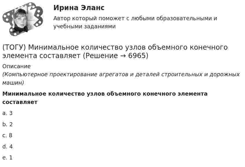      
          Описание
          (Компьютерное проектирование агрегатов и деталей строительных и дорожных машин)Минимальное количество узлов объемного конечного элемента составляетa. 3 b. 2 c. 8 d. 4 e. 1   
            
            
            (ТОГУ) Минимально допустимый радиус кривой в плане зависит от категории автомобильной дороги, а не от расчетной скорости движения.(ТОГУ) Минимальное количество узлов объемного конечного элемента составляет(ТОГУ) - многослойная конструкция в пределах проезжей части автомобильной дороги, воспринимающая нагрузку от автотранспортного средства и передающая ее на грунт.(ТОГУ) На дороге с асфальтобетонным покрытием можно визуально определить местоположение кромки проезжей части.(ТОГУ) Назначение программно-информационного наполнения САПР(ТОГУ) Назовите два стиля проектирования(ТОГУ) Наиболее распространенным грузозахватным устройством является … (ТОГУ Менеджмент) Функция производственного менеджмента (ПМ), направленная на формирование структуры предприятия, его системы управления, а также на обеспечение деятельности предприятия необходимой документацией, называется:(ТОГУ Менеджмент) Характеристика, которая не относится к единичному производству:(ТОГУ Менеджмент) Характеристика, которая не относится к параллельному виду организации производственных процессов:(ТОГУ Менеджмент) Характеристика, которая относится к параллельно-последовательному виду организации производственных процессов:(ТОГУ Менеджмент) Характеристика, относящаяся к параллельному виду организации производственных процессов:(ТОГУ Менеджмент) Цехи, в которых изготавливается продукция из отходов производства, называются:(ТОГУ Менеджмент) Цехи, которые обеспечивают условия для функционирования основного производства, называются: