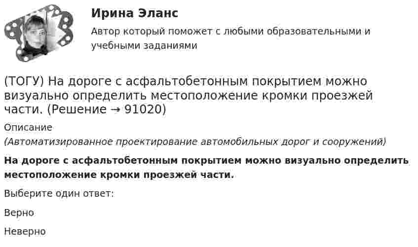      
            Описание
            (Автоматизированное проектирование автомобильных дорог и сооружений) На дороге с асфальтобетонным покрытием можно визуально определить местоположение кромки проезжей части.Выберите один ответ:ВерноНеверно    
            
            
            (ТОГУ) - многослойная конструкция в пределах проезжей части автомобильной дороги, воспринимающая нагрузку от автотранспортного средства и передающая ее на грунт.(ТОГУ) На дороге с асфальтобетонным покрытием можно визуально определить местоположение кромки проезжей части.(ТОГУ) Назначение программно-информационного наполнения САПР(ТОГУ) Назовите два стиля проектирования(ТОГУ) Наиболее распространенным грузозахватным устройством является … (ТОГУ) Наиболее сложным этапом МКЭ является(ТОГУ) На разрезе нет ошибок построения поверхности.(ТОГУ Менеджмент) Характеристика, которая не относится к параллельному виду организации производственных процессов:(ТОГУ Менеджмент) Характеристика, которая относится к параллельно-последовательному виду организации производственных процессов:(ТОГУ Менеджмент) Характеристика, относящаяся к параллельному виду организации производственных процессов:(ТОГУ Менеджмент) Цехи, в которых изготавливается продукция из отходов производства, называются:(ТОГУ Менеджмент) Цехи, которые обеспечивают условия для функционирования основного производства, называются:(ТОГУ Менеджмент) Цехи, осуществляющие добычу и обработку вспомогательных материалов, называются:(ТОГУ) Минимально допустимый радиус кривой в плане зависит от категории автомобильной дороги, а не от расчетной скорости движения.