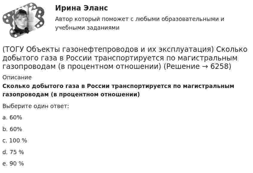      
          Описание
          Сколько добытого газа в России транспортируется по магистральным газопроводам (в процентном отношении) Выберите один ответ:a. 60% b.  60% c. 100 % d. 75 % e. 90 %   
            
            
            (ТОГУ Объекты газонефтепроводов и их эксплуатация) Расшифруйте аббревиатуру ЕСГ(ТОГУ Объекты газонефтепроводов и их эксплуатация) Сколько добытого газа в России транспортируется по магистральным газопроводам (в процентном отношении) (ТОГУ Объекты газонефтепроводов и их эксплуатация) Современные магистральные газопроводы проектируются  (ТОГУ Объекты газонефтепроводов и их эксплуатация) Среднее давление в газопроводе необходимо(ТОГУ Объекты газонефтепроводов и их эксплуатация) С эффектом Джоуля-Томсона связано(ТОГУ Объекты газонефтепроводов и их эксплуатация) Увеличить производительность газопровода можно (ТОГУ Объекты газонефтепроводов и их эксплуатация) Универсальная газовая постоянная равна(ТОГУ Объекты газонефтепроводов и их эксплуатация) Коммерческий расход Q газа выражается в (ТОГУ Объекты газонефтепроводов и их эксплуатация) Конечной стадией расчета режима работы компрессорной станции является(ТОГУ Объекты газонефтепроводов и их эксплуатация) Кто управляет российскими и транзитными газопроводами, проходящими по территории России(ТОГУ Объекты газонефтепроводов и их эксплуатация) На каком расстоянии устанавливают КС для поддержания давления газа по трассе газопровода, км(ТОГУ Объекты газонефтепроводов и их эксплуатация) Необходимое число перемычек в газопроводе определяется исходя из (ТОГУ Объекты газонефтепроводов и их эксплуатация) ### неравномерность зависит от климатических условий, то есть различным потреблением газа летом и в зимний отопительный период(ТОГУ Объекты газонефтепроводов и их эксплуатация) ### неравномерность обусловлена различными режимами потребления газа в дневное и ночное время