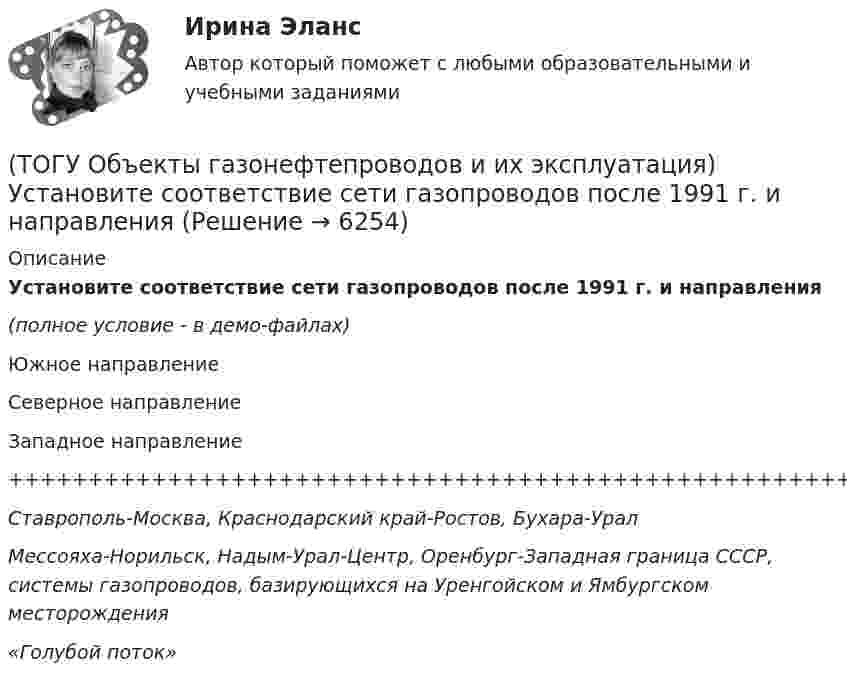     
          Описание
          Установите соответствие сети газопроводов после 1991 г. и направления(полное условие - в демо-файлах)Южное направлениеСеверное направлениеЗападное направление++++++++++++++++++++++++++++++++++++++++++++++++++++++++++++++Ставрополь-Москва, Краснодарский край-Ростов, Бухара-УралМессояха-Норильск, Надым-Урал-Центр, Оренбург-Западная граница СССР, системы газопроводов, базирующихся на Уренгойском и Ямбургском месторождения«Голубой поток»   
            
            
            (ТОГУ Объекты газонефтепроводов и их эксплуатация) Установите соответствие между содержанием метана и типом месторождения(ТОГУ Объекты газонефтепроводов и их эксплуатация) Установите соответствие сети газопроводов после 1991 г. и направления(ТОГУ Объекты газонефтепроводов и их эксплуатация) Уточненный расчет участка газопровода включает в себя(ТОГУ Объекты газонефтепроводов и их эксплуатация) ### учитывает отклонение свойств природного газа от законов идеального газа(ТОГУ Объекты газонефтепроводов и их эксплуатация) Формула распределения давления по длине газопровода (ТОГУ Объекты газонефтепроводов и их эксплуатация) Что не является задачей технологического расчета магистрального газопровода(ТОГУ) Объем воды, проходящий в данном сечении реки или искусственного сооружения в единицу времени - это(ТОГУ Объекты газонефтепроводов и их эксплуатация) Сколько добытого газа в России транспортируется по магистральным газопроводам (в процентном отношении) (ТОГУ Объекты газонефтепроводов и их эксплуатация) Современные магистральные газопроводы проектируются  (ТОГУ Объекты газонефтепроводов и их эксплуатация) Среднее давление в газопроводе необходимо(ТОГУ Объекты газонефтепроводов и их эксплуатация) С эффектом Джоуля-Томсона связано(ТОГУ Объекты газонефтепроводов и их эксплуатация) Увеличить производительность газопровода можно (ТОГУ Объекты газонефтепроводов и их эксплуатация) Универсальная газовая постоянная равна(ТОГУ Объекты газонефтепроводов и их эксплуатация) Универсальная формула ВНИИГаза λтр=0,067((158/Re)+(2kэ/D))^0,2позволяет рассчитать