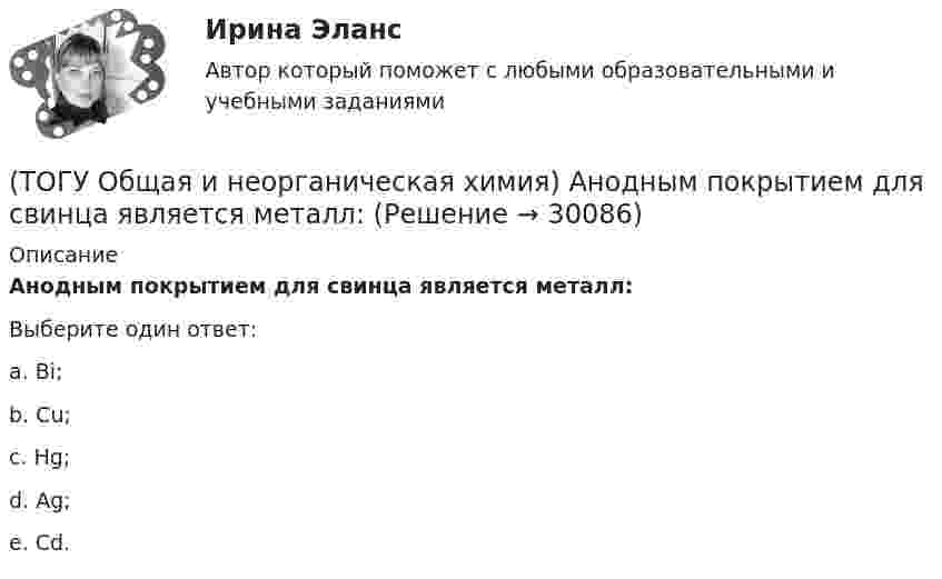      
          Описание
          Анодным покрытием для свинца является металл:Выберите один ответ:a. Bi; b. Cu; c. Hg; d. Ag; e. Cd.   
            
            
            (ТОГУ Общая и неорганическая химия)  d-элементу соответствует следующая электронная формула атома:(ТОГУ Общая и неорганическая химия) Анодным покрытием для свинца является металл:(ТОГУ Общая и неорганическая химия)  Атому металла соответствует электронная формула....(ТОГУ Общая и неорганическая химия) Атому неметалла соответствует конфигурация валентных электронов....(ТОГУ Общая и неорганическая химия) В 2 л раствора Na2CO3  с молярной концентрацией, равной 0,05 моль/л,    содержится количество соли (моль):(ТОГУ Общая и неорганическая химия) Верным является утверждение, что(ТОГУ Общая и неорганическая химия) Веществу NaHS соответствует класс соединения и название:(ТОГУ) Назначение программно-информационного наполнения САПР(ТОГУ) Назовите два стиля проектирования(ТОГУ) Наиболее распространенным грузозахватным устройством является … (ТОГУ) Наиболее сложным этапом МКЭ является(ТОГУ) На разрезе нет ошибок построения поверхности.(ТОГУ) На рисунке изображен прибор для измерения(ТОГУ) На сколько стадий подразделяются инженерные изыскания.