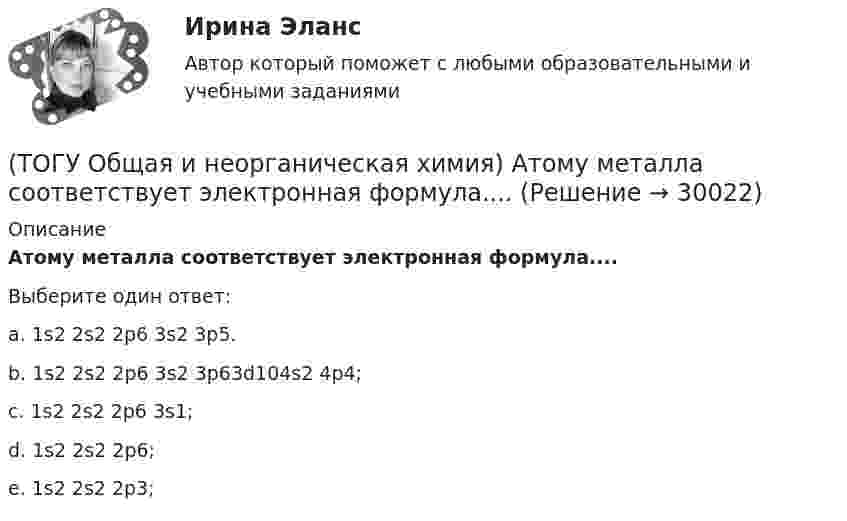      
          Описание
           Атому металла соответствует электронная формула....Выберите один ответ:a. 1s2 2s2 2p6 3s2 3p5. b. 1s2 2s2 2p6 3s2 3p63d104s2 4p4; c. 1s2 2s2 2p6 3s1; d. 1s2 2s2 2p6; e. 1s2 2s2 2p3;   
            
            
            (ТОГУ Общая и неорганическая химия) Анодным покрытием для свинца является металл:(ТОГУ Общая и неорганическая химия)  Атому металла соответствует электронная формула....(ТОГУ Общая и неорганическая химия) Атому неметалла соответствует конфигурация валентных электронов....(ТОГУ Общая и неорганическая химия) В 2 л раствора Na2CO3  с молярной концентрацией, равной 0,05 моль/л,    содержится количество соли (моль):(ТОГУ Общая и неорганическая химия) Верным является утверждение, что(ТОГУ Общая и неорганическая химия) Веществу NaHS соответствует класс соединения и название:(ТОГУ Общая и неорганическая химия) В ионно-молекулярных уравнениях оба вещества записывают в виде       молекул:    (ТОГУ) Назовите два стиля проектирования(ТОГУ) Наиболее распространенным грузозахватным устройством является … (ТОГУ) Наиболее сложным этапом МКЭ является(ТОГУ) На разрезе нет ошибок построения поверхности.(ТОГУ) На рисунке изображен прибор для измерения(ТОГУ) На сколько стадий подразделяются инженерные изыскания.(ТОГУ) Низкий коэффициент полезного действия имеют………передачи: