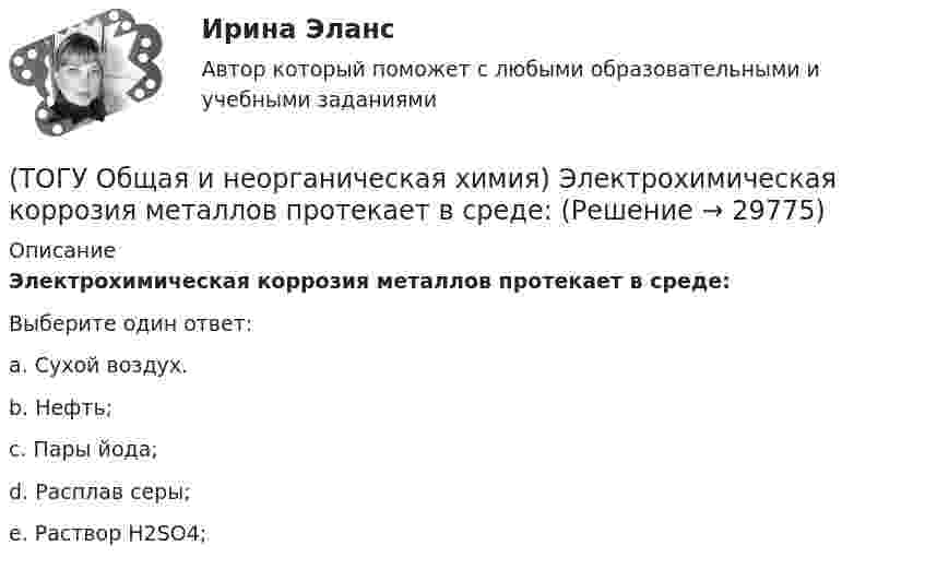      
          Описание
           Электрохимическая коррозия металлов протекает в среде:   Выберите один ответ:a. Сухой воздух. b. Нефть; c. Пары йода; d. Расплав серы; e. Раствор Н2SО4;   
            
            
            (ТОГУ Общая и неорганическая химия) Число эквивалентности марганца равно 3 в соединении:(ТОГУ Общая и неорганическая химия)  Электрохимическая коррозия металлов протекает в среде:   (ТОГУ Общая и неорганическая химия) Электрохимическая коррозия с водородной деполяризацией протекает в      среде с рН:    (ТОГУ Общая и неорганическая химия)   Элементу четвертого периода соответствует электронная формула атома(ТОГУ Объекты газонефтепроводов и их эксплуатация) В зависимости от чего газы делятся на сухие, тяжелые и жирные (ТОГУ Объекты газонефтепроводов и их эксплуатация) В настоящее время магистральные газопроводы не проектируются на рабочее давление  (ТОГУ Объекты газонефтепроводов и их эксплуатация) В состав магистрального газопровода не входят(ТОГУ Общая и неорганическая химия) Среда щелочная в водном растворе соли:   (ТОГУ Общая и неорганическая химия) С увеличением концентрации водорода в 2 раза скорость реакции, протекающей по уравнению N2 + 3H2↔2NH3 :(ТОГУ Общая и неорганическая химия) Только амфотерные оксиды находятся в ряду веществ:(ТОГУ Общая и неорганическая химия) Только кислотные оксиды находятся в ряду веществ:(ТОГУ Общая и неорганическая химия) Только при высокой температуре реагируют с водой оба металла:(ТОГУ Общая и неорганическая химия) Укажите ряд, в котором приведены только кислые соли:(ТОГУ Общая и неорганическая химия)  Уравнение Нернста для расчёта потенциала электрода Cd в 0,1 М растворе CdSO4  имеет вид: