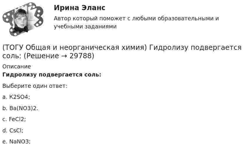     
          Описание
          Гидролизу подвергается соль:  Выберите один ответ:a. К2SO4; b. Ba(NO3)2. c. FeCl2; d. CsCl; e. NaNO3;   
            
            
            (ТОГУ Общая и неорганическая химия)  Гидролиз AlCl3 усилится при добавлении в раствор вещества...(ТОГУ Общая и неорганическая химия) Гидролизу подвергается соль:  (ТОГУ Общая и неорганическая химия) Гидролизу по катиону подвергаются обе соли:(ТОГУ Общая и неорганическая химия) Железо при нагревании реагирует с концентрированным  раствором     H2SO4  с образованием продуктов реакции:(ТОГУ Общая и неорганическая химия) Ионно-молекулярному уравнению Н+ + ОН− = Н2О соответствует взаимодействие водных растворов веществ:(ТОГУ Общая и неорганическая химия) Ионно-молекулярному уравнению реакции Ba2+ + S2– = BaS                соответствует молекулярное уравнение:   (ТОГУ Общая и неорганическая химия) К металлам относится элемент, содержащий на внешнем уровне   электронов:(ТОГУ Общая и неорганическая химия) Веществу NaHS соответствует класс соединения и название:(ТОГУ Общая и неорганическая химия) В ионно-молекулярных уравнениях оба вещества записывают в виде       молекул:    (ТОГУ Общая и неорганическая химия) В коррозионной гальвано-паре для меди анодом является металл:(ТОГУ Общая и неорганическая химия) Восстановительная способность металлов последовательно возрастает в ряду....(ТОГУ Общая и неорганическая химия) В периодической системе число электронов в атоме элемента определяет параметр:(ТОГУ Общая и неорганическая химия)  В реакции 2CdS(Т) + 3O2(Г) = = 2CdO(Т) + 2SO2(Г); ∆Нохр < 0 для увеличения выхода продуктов следует(ТОГУ Общая и неорганическая химия) Высший гидроксид кислоту Н3ЭО4 образуют элементы группы: