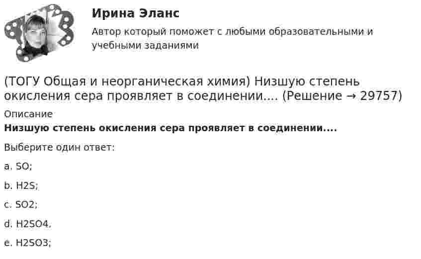      
          Описание
           Низшую степень окисления сера проявляет в соединении.... Выберите один ответ:a. SO; b. H2S; c. SO2; d. H2SO4. e. H2SO3;  
            
            
            (ТОГУ Общая и неорганическая химия) На катоде в коррозионном гальваническом элементе Мn ‌| HCl ‌| Со протекает процесс:(ТОГУ Общая и неорганическая химия)  Низшую степень окисления сера проявляет в соединении.... (ТОГУ Общая и неорганическая химия) Нитрат кальция можно получить при взаимодействии...(ТОГУ Общая и неорганическая химия) Объём  0,5 моль молекул кислорода при н. у. равен величине:(ТОГУ Общая и неорганическая химия)  Оксид марганца (IV) является по своим свойствам....(ТОГУ Общая и неорганическая химия)  При взаимодействии концентрированной H2SO4 со щелочными и щелочно-земельными металлами продуктом восстановления кислоты является....(ТОГУ Общая и неорганическая химия) Процессу восстановления соответствует превращение:(ТОГУ Общая и неорганическая химия) Железо при нагревании реагирует с концентрированным  раствором     H2SO4  с образованием продуктов реакции:(ТОГУ Общая и неорганическая химия) Ионно-молекулярному уравнению Н+ + ОН− = Н2О соответствует взаимодействие водных растворов веществ:(ТОГУ Общая и неорганическая химия) Ионно-молекулярному уравнению реакции Ba2+ + S2– = BaS                соответствует молекулярное уравнение:   (ТОГУ Общая и неорганическая химия) К металлам относится элемент, содержащий на внешнем уровне   электронов:(ТОГУ Общая и неорганическая химия) . Критерием самопроизвольного протекания процесса при T = const, P = const     является изменение функции: (ТОГУ Общая и неорганическая химия) Молекулярному уравнению    Н2S  + MnCl2 = MnS↓ +2HCl соответствует ионно-молекулярное уравнение:(ТОГУ Общая и неорганическая химия) На аноде в коррозионном гальваническом элементе Zn | HCl | Pb протекает      процесс: 