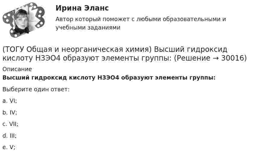      
          Описание
          Высший гидроксид кислоту Н3ЭО4 образуют элементы группы:Выберите один ответ:a. VI; b. IV; c. VII; d. III; e. V;   
            
            
            (ТОГУ Общая и неорганическая химия)  В реакции 2CdS(Т) + 3O2(Г) = = 2CdO(Т) + 2SO2(Г); ∆Нохр < 0 для увеличения выхода продуктов следует(ТОГУ Общая и неорганическая химия) Высший гидроксид кислоту Н3ЭО4 образуют элементы группы:(ТОГУ Общая и неорганическая химия) Высшую степень окисления элемента определяет...(ТОГУ Общая и неорганическая химия)  Гидролиз AlCl3 усилится при добавлении в раствор вещества...(ТОГУ Общая и неорганическая химия) Гидролизу подвергается соль:  (ТОГУ Общая и неорганическая химия) Гидролизу по катиону подвергаются обе соли:(ТОГУ Общая и неорганическая химия) Железо при нагревании реагирует с концентрированным  раствором     H2SO4  с образованием продуктов реакции:(ТОГУ Общая и неорганическая химия) Атому неметалла соответствует конфигурация валентных электронов....(ТОГУ Общая и неорганическая химия) В 2 л раствора Na2CO3  с молярной концентрацией, равной 0,05 моль/л,    содержится количество соли (моль):(ТОГУ Общая и неорганическая химия) Верным является утверждение, что(ТОГУ Общая и неорганическая химия) Веществу NaHS соответствует класс соединения и название:(ТОГУ Общая и неорганическая химия) В ионно-молекулярных уравнениях оба вещества записывают в виде       молекул:    (ТОГУ Общая и неорганическая химия) В коррозионной гальвано-паре для меди анодом является металл:(ТОГУ Общая и неорганическая химия) Восстановительная способность металлов последовательно возрастает в ряду....