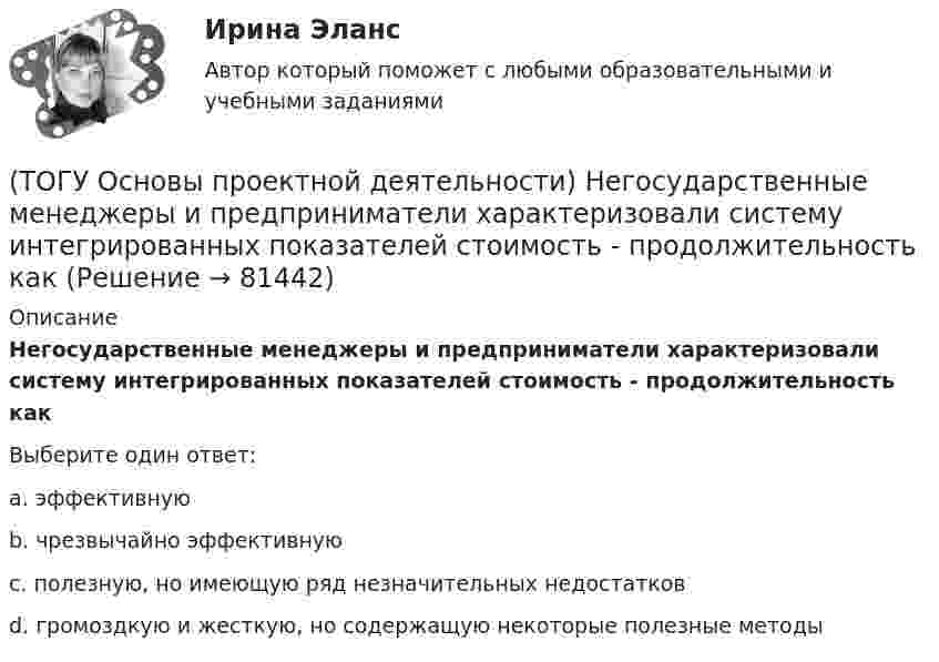      
            Описание
            Негосударственные менеджеры и предприниматели характеризовали систему интегрированных показателей стоимость - продолжительность какВыберите один ответ:a. эффективнуюb. чрезвычайно эффективнуюc. полезную, но имеющую ряд незначительных недостатковd. громоздкую и жесткую, но содержащую некоторые полезные методы   
            
            
            (ТОГУ Основы проектной деятельности) Наиболее целесообразно использовать организационных посредников в рамках(ТОГУ Основы проектной деятельности) Негосударственные менеджеры и предприниматели характеризовали систему интегрированных показателей стоимость - продолжительность как(ТОГУ Основы проектной деятельности)  Неопределенность, связанная с возможностью изменения состояния системы. чаще всего под ним понимается возможность проявления неблагоприятных обстоятельств называется(ТОГУ Основы проектной деятельности) Не является вариантом реакции на риск(ТОГУ Основы проектной деятельности) Общая структура жизненного цикла проекта включает в себя(ТОГУ Основы проектной деятельности)  Общепринятая концепция, в соответствии с которой проект проходит этапы возникновения, развития, зрелости, и завершения называется(ТОГУ Основы проектной деятельности) Окружающая среда проекта - это совокупность(ТОГУ Основы проектной деятельности) Из показателей метода освоенного объема к прогнозным можно отнести(ТОГУ Основы проектной деятельности) Календарное планирование не включает в себя(ТОГУ Основы проектной деятельности) Критерий эффективности показателя рентабельность инвестиций(ТОГУ Основы проектной деятельности) Критический коэффициент представляет собой(ТОГУ Основы проектной деятельности) К управлению конфигурацией можно отнести(ТОГУ Основы проектной деятельности) Между «Представлениями» и «Таблицами» в MS Project существует взаимосвязь параметр «таблицы»(ТОГУ Основы проектной деятельности)  Метод, с помощью которого система делится на подсистемы, цели на подцели, задачи на подзадачи, каждая из которых функционирует и решается независимо друг от друга, а затем производится их увязка между собой