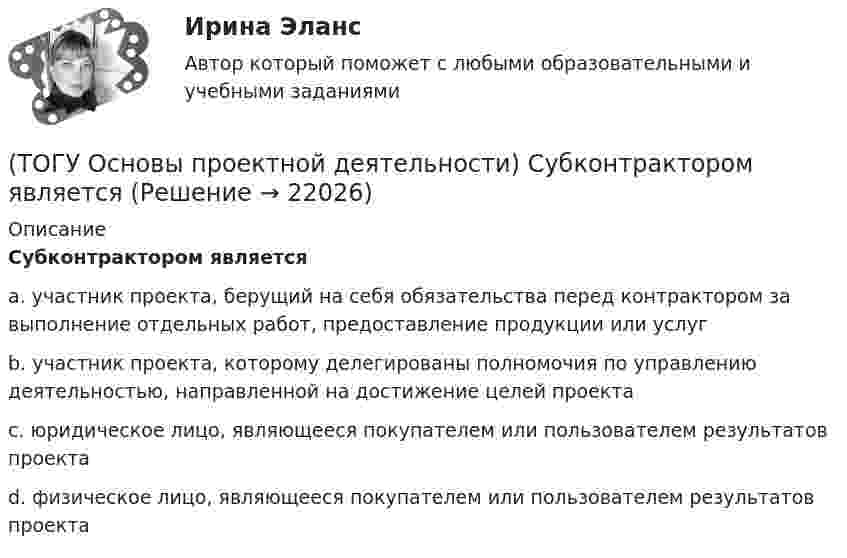      
          Описание
          Субконтрактором являетсяa. участник проекта, берущий на себя обязательства перед контрактором за выполнение отдельных работ, предоставление продукции или услугb. участник проекта, которому делегированы полномочия по управлению деятельностью, направленной на достижение целей проектаc. юридическое лицо, являющееся покупателем или пользователем результатов проектаd. физическое лицо, являющееся покупателем или пользователем результатов проекта  
            
            
            (ТОГУ Основы проектной деятельности) Структурное планирование не включает в себя следующие этапы(ТОГУ Основы проектной деятельности) Субконтрактором является(ТОГУ Основы проектной деятельности) Субъекты, самостоятельно реализующие деятельность по проекту или деятельность, результаты которой влияют на проект – это … участники проекта(ТОГУ Основы проектной деятельности) Схема «управление - функция генерального подрядчика» представляет собой(ТОГУ Основы проектной деятельности) Терминальные проекты характеризуют(ТОГУ Основы проектной деятельности)  Тип организационной структуры, которая организуется путем совмещения структур двух типов: линейной и программно-целевой называется(ТОГУ Основы проектной деятельности) Точно определенный порядок выработки управляющих решений, формирования планов, обмена информацией в процессе управления называется(ТОГУ Основы проектной деятельности) Проект можно определить, как(ТОГУ Основы проектной деятельности) Разбиение проблемы на составляющие с целью лучшего понимания каждой из них и последующего решения проблемы в целом называется(ТОГУ Основы проектной деятельности) Руководитель проекта относится к … участникам(ТОГУ Основы проектной деятельности) Служит вертикальной осью диаграммы Ганта(ТОГУ Основы проектной деятельности) Служит горизонтальной осью диаграммы Ганта(ТОГУ Основы проектной деятельности) Снизить риски проекта позволяет(ТОГУ Основы проектной деятельности) Сохранение заданного состояния системы при любых изменениях окружающей среды называется