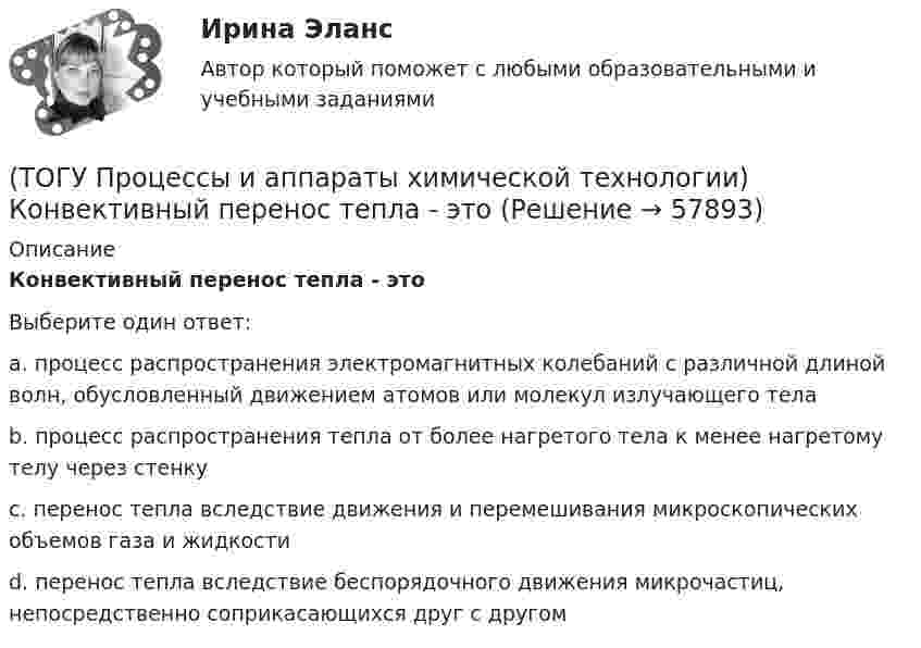      
            Описание
            Конвективный перенос тепла - этоВыберите один ответ:a. процесс распространения электромагнитных колебаний с различной длиной волн, обусловленный движением атомов или молекул излучающего тела b. процесс распространения тепла от более нагретого тела к менее нагретому телу через стенку c. перенос тепла вследствие движения и перемешивания микроскопических объемов газа и жидкости d. перенос тепла вследствие беспорядочного движения микрочастиц, непосредственно соприкасающихся друг с другом    
            
            
            (ТОГУ Процессы и аппараты химической технологии) Количество теплоты, отбираемой от охлаждаемой среды в единицу времени – это(ТОГУ Процессы и аппараты химической технологии) Конвективный перенос тепла - это(ТОГУ Процессы и аппараты химической технологии) Конвекция - это(ТОГУ Процессы и аппараты химической технологии) Коэффициент, характеризующий процесс передачи тепла в твердых телах – это коэффициент(ТОГУ Процессы и аппараты химической технологии) Коэффициент, характеризующий скорость отвода тепла от твердой стенки к газу (жидкости) - это коэффициент(ТОГУ Процессы и аппараты химической технологии) К процессам массообмена относятся(ТОГУ Процессы и аппараты химической технологии) Критерием физического подобия теплового процесса является критерий(ТОГУ) Пропускная способность -  это(ТОГУ Процессы и аппараты химической технологии) Абсорбент – это(ТОГУ Процессы и аппараты химической технологии) Аппараты, в которых осуществляется теплообмен между греющей и нагреваемой средами(ТОГУ Процессы и аппараты химической технологии) Батарейные циклоны применяют для(ТОГУ Процессы и аппараты химической технологии) Выпаривание - это(ТОГУ Процессы и аппараты химической технологии) Гетерогенная система, в которой сплошная фаза жидкость, а распределяемая твердая называется(ТОГУ Процессы и аппараты химической технологии) Для очистки воздуха от пыли не применяются