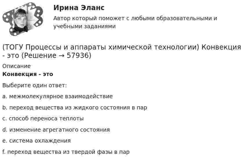      
            Описание
            Конвекция - этоВыберите один ответ:a. межмолекулярное взаимодействие b. переход вещества из жидкого состояния в пар c. способ переноса теплоты d. изменение агрегатного состояния e. система охлаждения f. переход вещества из твердой фазы в пар    
            
            
            (ТОГУ Процессы и аппараты химической технологии) Конвективный перенос тепла - это(ТОГУ Процессы и аппараты химической технологии) Конвекция - это(ТОГУ Процессы и аппараты химической технологии) Коэффициент, характеризующий процесс передачи тепла в твердых телах – это коэффициент(ТОГУ Процессы и аппараты химической технологии) Коэффициент, характеризующий скорость отвода тепла от твердой стенки к газу (жидкости) - это коэффициент(ТОГУ Процессы и аппараты химической технологии) К процессам массообмена относятся(ТОГУ Процессы и аппараты химической технологии) Критерием физического подобия теплового процесса является критерий(ТОГУ Процессы и аппараты химической технологии) К сорбентам, наиболее распространенными в промышленности относятся(ТОГУ Процессы и аппараты химической технологии) Абсорбент – это(ТОГУ Процессы и аппараты химической технологии) Аппараты, в которых осуществляется теплообмен между греющей и нагреваемой средами(ТОГУ Процессы и аппараты химической технологии) Батарейные циклоны применяют для(ТОГУ Процессы и аппараты химической технологии) Выпаривание - это(ТОГУ Процессы и аппараты химической технологии) Гетерогенная система, в которой сплошная фаза жидкость, а распределяемая твердая называется(ТОГУ Процессы и аппараты химической технологии) Для очистки воздуха от пыли не применяются(ТОГУ Процессы и аппараты химической технологии) К неоднородным или гетерогенным системам не относятся