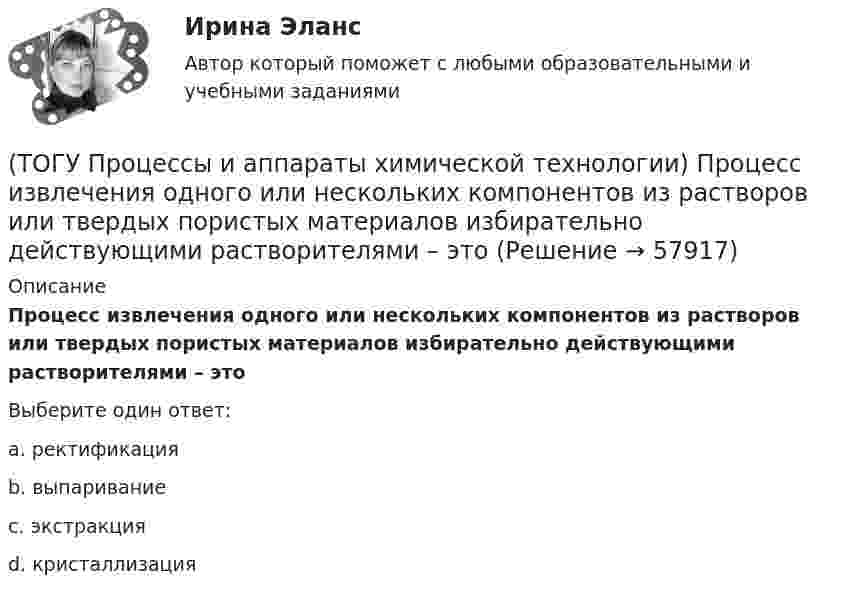      
            Описание
            Процесс извлечения одного или нескольких компонентов из растворов или твердых пористых материалов избирательно действующими растворителями – этоВыберите один ответ:a. ректификация b. выпаривание c. экстракция d. кристаллизация    
            
            
            (ТОГУ Процессы и аппараты химической технологии) Поглощение вещества всей массой адсорбента называется(ТОГУ Процессы и аппараты химической технологии) Процесс извлечения одного или нескольких компонентов из растворов или твердых пористых материалов избирательно действующими растворителями – это(ТОГУ Процессы и аппараты химической технологии) Процесс отстаивания - это разделение неоднородных систем под действием(ТОГУ Процессы и аппараты химической технологии) Процесс разделения жидких смесей на дистиллят и кубовой остаток в результате противоточного взаимодействия жидкости и пара, называется(ТОГУ Процессы и аппараты химической технологии) Процесс центрифигурирования и сепарирования - это разделение неоднородных систем(ТОГУ Процессы и аппараты химической технологии) Разделение гетерогенных систем (суспензия, пыль, дым) за счет перепада сил давления до и после пористых перегородок(ТОГУ Процессы и аппараты химической технологии) Суспензия - это(ТОГУ Процессы и аппараты химической технологии) Конвекция - это(ТОГУ Процессы и аппараты химической технологии) Коэффициент, характеризующий процесс передачи тепла в твердых телах – это коэффициент(ТОГУ Процессы и аппараты химической технологии) Коэффициент, характеризующий скорость отвода тепла от твердой стенки к газу (жидкости) - это коэффициент(ТОГУ Процессы и аппараты химической технологии) К процессам массообмена относятся(ТОГУ Процессы и аппараты химической технологии) Критерием физического подобия теплового процесса является критерий(ТОГУ Процессы и аппараты химической технологии) К сорбентам, наиболее распространенными в промышленности относятся(ТОГУ Процессы и аппараты химической технологии) На рисунке 1 укажите точку, которая называется пределом охлаждения при сушке, если начинает охлаждаться воздух, соответствующий точке А