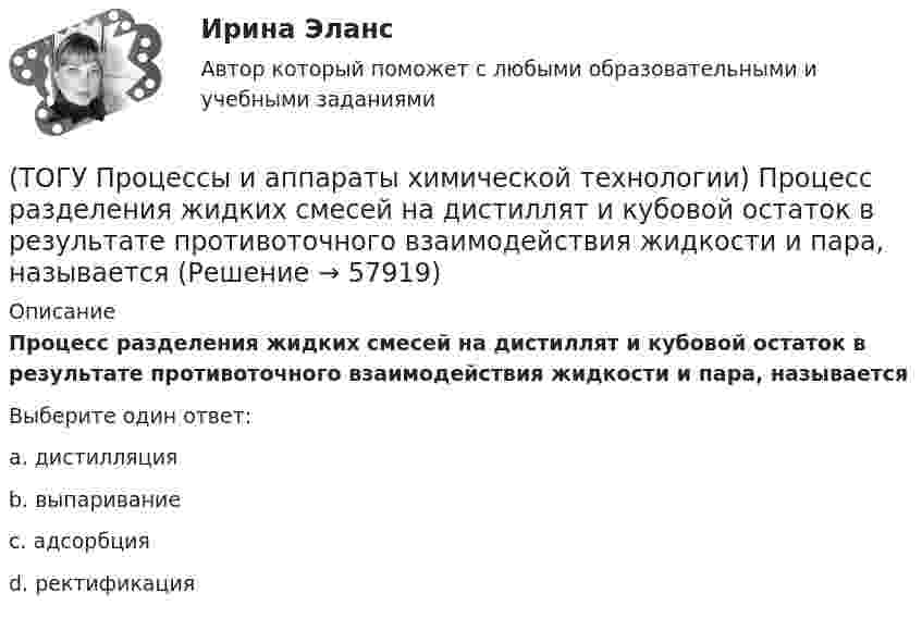      
            Описание
            Процесс разделения жидких смесей на дистиллят и кубовой остаток в результате противоточного взаимодействия жидкости и пара, называетсяВыберите один ответ:a. дистилляция b. выпаривание c. адсорбция d. ректификация    
            
            
            (ТОГУ Процессы и аппараты химической технологии) Процесс отстаивания - это разделение неоднородных систем под действием(ТОГУ Процессы и аппараты химической технологии) Процесс разделения жидких смесей на дистиллят и кубовой остаток в результате противоточного взаимодействия жидкости и пара, называется(ТОГУ Процессы и аппараты химической технологии) Процесс центрифигурирования и сепарирования - это разделение неоднородных систем(ТОГУ Процессы и аппараты химической технологии) Разделение гетерогенных систем (суспензия, пыль, дым) за счет перепада сил давления до и после пористых перегородок(ТОГУ Процессы и аппараты химической технологии) Суспензия - это(ТОГУ Процессы и аппараты химической технологии) Тепловое излучение - это(ТОГУ Процессы и аппараты химической технологии) Тепловые процессы - это(ТОГУ Процессы и аппараты химической технологии) Коэффициент, характеризующий скорость отвода тепла от твердой стенки к газу (жидкости) - это коэффициент(ТОГУ Процессы и аппараты химической технологии) К процессам массообмена относятся(ТОГУ Процессы и аппараты химической технологии) Критерием физического подобия теплового процесса является критерий(ТОГУ Процессы и аппараты химической технологии) К сорбентам, наиболее распространенными в промышленности относятся(ТОГУ Процессы и аппараты химической технологии) На рисунке 1 укажите точку, которая называется пределом охлаждения при сушке, если начинает охлаждаться воздух, соответствующий точке А(ТОГУ Процессы и аппараты химической технологии) Насыщенный водяной пар, при использовании которого в качестве теплоносителя, обогрев осуществляется через теплопередающую поверхность называется(ТОГУ Процессы и аппараты химической технологии) Поглощение вещества всей массой адсорбента называется