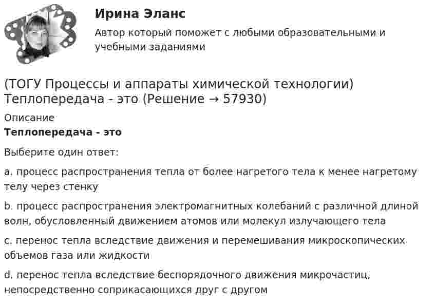      
            Описание
            Теплопередача - этоВыберите один ответ:a. процесс распространения тепла от более нагретого тела к менее нагретому телу через стенку b. процесс распространения электромагнитных колебаний с различной длиной волн, обусловленный движением атомов или молекул излучающего тела c. перенос тепла вследствие движения и перемешивания микроскопических объемов газа или жидкости d. перенос тепла вследствие беспорядочного движения микрочастиц, непосредственно соприкасающихся друг с другом    
            
            
            (ТОГУ Процессы и аппараты химической технологии) Тепловые процессы - это(ТОГУ Процессы и аппараты химической технологии) Теплопередача - это(ТОГУ Процессы и аппараты химической технологии) Физическая сущность процесса конденсации заключается в(ТОГУ Процессы и аппараты химической технологии) Флегма – это(ТОГУ Процессы и аппараты химической технологии) Центрифуги применяют для разделения(ТОГУ Процессы и аппараты химической технологии) Эмульсия - это(ТОГУ) Пучины – это(ТОГУ Процессы и аппараты химической технологии) Поглощение вещества всей массой адсорбента называется(ТОГУ Процессы и аппараты химической технологии) Процесс извлечения одного или нескольких компонентов из растворов или твердых пористых материалов избирательно действующими растворителями – это(ТОГУ Процессы и аппараты химической технологии) Процесс отстаивания - это разделение неоднородных систем под действием(ТОГУ Процессы и аппараты химической технологии) Процесс разделения жидких смесей на дистиллят и кубовой остаток в результате противоточного взаимодействия жидкости и пара, называется(ТОГУ Процессы и аппараты химической технологии) Процесс центрифигурирования и сепарирования - это разделение неоднородных систем(ТОГУ Процессы и аппараты химической технологии) Разделение гетерогенных систем (суспензия, пыль, дым) за счет перепада сил давления до и после пористых перегородок(ТОГУ Процессы и аппараты химической технологии) Суспензия - это