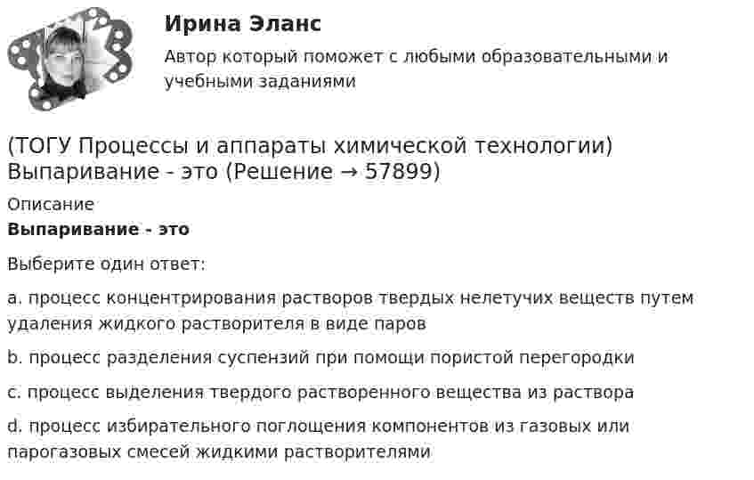      
            Описание
            Выпаривание - этоВыберите один ответ:a. процесс концентрирования растворов твердых нелетучих веществ путем удаления жидкого растворителя в виде паров b. процесс разделения суспензий при помощи пористой перегородки c. процесс выделения твердого растворенного вещества из раствора d. процесс избирательного поглощения компонентов из газовых или парогазовых смесей жидкими растворителями    
            
            
            (ТОГУ Процессы и аппараты химической технологии) Батарейные циклоны применяют для(ТОГУ Процессы и аппараты химической технологии) Выпаривание - это(ТОГУ Процессы и аппараты химической технологии) Гетерогенная система, в которой сплошная фаза жидкость, а распределяемая твердая называется(ТОГУ Процессы и аппараты химической технологии) Для очистки воздуха от пыли не применяются(ТОГУ Процессы и аппараты химической технологии) К неоднородным или гетерогенным системам не относятся(ТОГУ Процессы и аппараты химической технологии) Количество теплоты, отбираемой от охлаждаемой среды в единицу времени – это(ТОГУ Процессы и аппараты химической технологии) Конвективный перенос тепла - это(ТОГУ) При определении прочности дорожных одежд какой показатель замеряют:(ТОГУ) При построении геологического разреза на участке реконструкции дороги первым (верхним) слоем грунта является грунт растительного слоя.(ТОГУ) При равных габаритах наименьшую мощность может передавать … передача(ТОГУ) Присвойте соответствующее цветовое обозначение элементов плана в матрицы проектирования в системе CREDO MIX(ТОГУ) Проект, признанный лучшим из аналогичных проектных решений по основным параметрам и назначению, утвержденный в установленном законом порядке(ТОГУ) Пропускная способность -  это(ТОГУ Процессы и аппараты химической технологии) Абсорбент – это