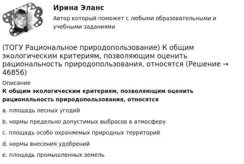      
            Описание
            К общим экологическим критериям, позволяющим оценить рациональность природопользования, относятсяa. площадь лесных угодий b. нормы предельно допустимых выбросов в атмосферу c. площадь особо охраняемых природных территорий d. нормы внесения удобрений e. площадь промышленных земель   
            
            
            (ТОГУ Рациональное природопользование) Для промышленной территории, загрязненной ртутью, рекомендуется следующее (единственное) направление рекультивации(ТОГУ Рациональное природопользование) К общим экологическим критериям, позволяющим оценить рациональность природопользования, относятся(ТОГУ Рациональное природопользование) К общим экономическим критериям, позволяющим оценить рациональность природопользования, относятся(ТОГУ Рациональное природопользование) Комплекс работ, направленных на восстановление хозяйственной, медико-биологической и эстетической ценности нарушенных ландшафтов, называется .....(ТОГУ Рациональное природопользование) Компоненты природной среды, природные объекты и природно-антропогенные объекты, которые используются при осуществлении хозяйственной деятельности в качестве источников энергии, предметов потребления и имеют(ТОГУ Рациональное природопользование) Коренные малочисленные народы Севера и Дальнего Востока традиционно являются(ТОГУ Рациональное природопользование) К отраслям экономики, тесно связанным с природой, относятся (ТОГУ Рациональное природопользование) Возможности использования территории ДФО для сельскохозяйственного природопользования лимитируются(ТОГУ Рациональное природопользование) Все разнообразие ГТС сельскохозяйственного назначения можно разделить на 3 группы(ТОГУ Рациональное природопользование)  Выберите положения, характеризующие особенности природопользования в ДФО(ТОГУ Рациональное природопользование) Выберите положения, характеризующие рациональное природопользование(ТОГУ Рациональное природопользование)  Выделяют два типа эрозии почв: ветровая и ...(ТОГУ Рациональное природопользование) Географическая закономерность, выражающаяся в последовательной, географически обусловленной смене типов природных комплексов и компонентов природной среды по широтному градиенту называется(ТОГУ Рациональное природопользование) Геотехнические системы, предоставленные сами себе (без постоянных материальных и энергетических затрат со стороны общества)