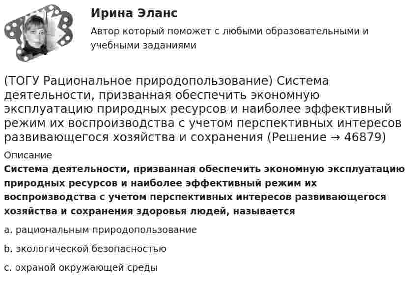      
            Описание
            Система деятельности, призванная обеспечить экономную эксплуатацию природных ресурсов и наиболее эффективный режим их воспроизводства с учетом перспективных интересов развивающегося хозяйства и сохранения здоровья людей, называетсяa. рациональным природопользование b. экологической безопасностью c. охраной окружающей среды   
            
            
            (ТОГУ Рациональное природопользование) Процесс, в результате которого снижается способность экосистем поддерживать постоянство качества жизни называется ..... природных систем(ТОГУ Рациональное природопользование) Система деятельности, призванная обеспечить экономную эксплуатацию природных ресурсов и наиболее эффективный режим их воспроизводства с учетом перспективных интересов развивающегося хозяйства и сохранения(ТОГУ Рациональное природопользование) Система мероприятий, осуществление которых  позволяет изменить природные процессы и явления в желательном для человека направлении, называется(ТОГУ Рациональное природопользование) Система регулярных и длительных наблюдений в пространстве и времени, дающая информацию о состоянии окружающей среды с целью оценки прошлого, настоящего и прогноза изменений в будущем параметров окружающей среды,(ТОГУ Рациональное природопользование) Сложность компонентов территориальной структуры природопользования ДФО с севера на юг (ТОГУ Рациональное природопользование) С наибольшей эффективностью система функционирует в некоторых пространственно-временных пределах (или: никакая система не может сужаться и расширяться до бесконечности) (выберите название этого закона)(ТОГУ Рациональное природопользование)  Совокупная способность отраслей экономики региона производить промышленную и сельскохозяйственную продукцию, осуществлять капитальное строительство, перевозить грузы, оказывать услуги населению в определенный(ТОГУ Рациональное природопользование) Основное отличие ресурсного цикла от природного круговорота веществ состоит в образовании ....(ТОГУ Рациональное природопользование) Особое место в геосистемах занимают(ТОГУ Рациональное природопользование) Особый класс управляемых систем, земное пространство всех размерностей, где отдельные компоненты природы находятся в системной связи друг с другом и как определенная целостность взаимодействуют с космической(ТОГУ Рациональное природопользование) По целесообразности использования природные ресурсы подразделяются на (ТОГУ Рациональное природопользование)  Природные объекты, используемые для прямого и непрямого потребления, способствующие созданию материальных богатств, воспроизводству человеческих ресурсов, поддержанию условий существования человечества и(ТОГУ Рациональное природопользование) Причина географической зональности заключается в различиях в поступлении(ТОГУ Рациональное природопользование)  Проблемы комплексной эксплуатации природно-ресурсного потенциала на конкретной территории при  сохранении благоприятных условий для жизнедеятельности человека рассматривает ..... природопользование
