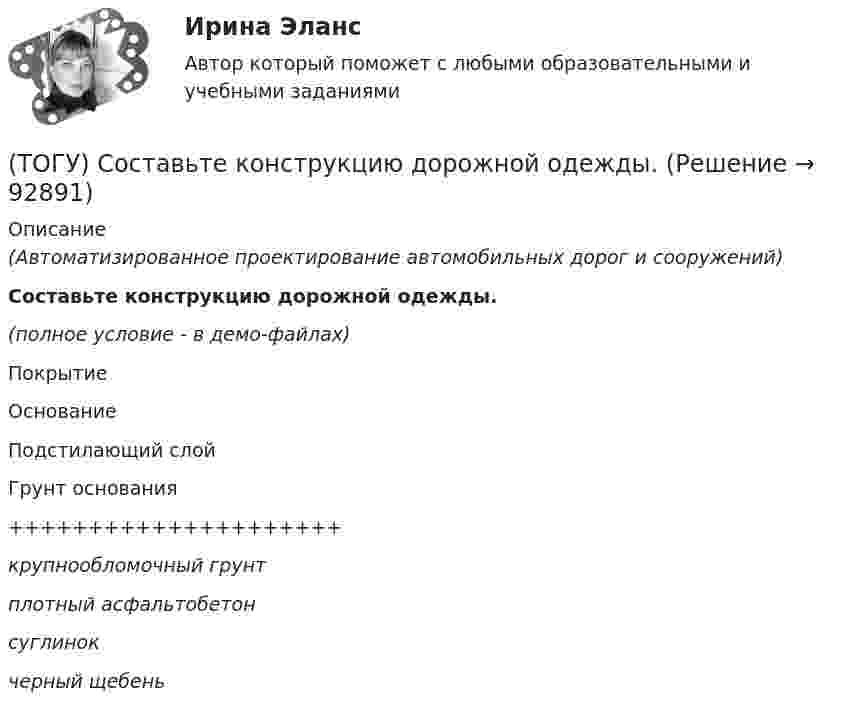     
            Описание
            (Автоматизированное проектирование автомобильных дорог и сооружений)Составьте конструкцию дорожной одежды.(полное условие - в демо-файлах)ПокрытиеОснованиеПодстилающий слойГрунт основания+++++++++++++++++++++крупнообломочный грунтплотный асфальтобетонсуглинокчерный щебень   
            
            
            (ТОГУ) Соотнесите цифры и название дефекта дорожной одежды(ТОГУ) Составьте конструкцию дорожной одежды.(ТОГУ) Способ круговых приемов предназначен для измерения:(ТОГУ Средства механизации строительства) Главный параметр домкрата …(ТОГУ Средства механизации строительства) За счет трения мощность передается в … передачах. Назовите два правильных ответа(ТОГУ Средства механизации строительства) Канат выбирается по … (ТОГУ Средства механизации строительства) Наиболее сложными из ГПМ являются … (ТОГУ) Ременная передача включает в себя …(ТОГУ) Решите задачу по определению уклона проектной линии.  ПК 12+30 рабочая отметка 33,85 м,  ПК 13+25 отметка черного профиля 32,75 м.  Руководящая рабочая отметка 1,50 м(ТОГУ) Сколько неизвестных в уравнении плоскости H = AX + BY + C(ТОГУ) Сколько отверстий у многоочковой водопропускной трубы.(ТОГУ) Совокупность точек местности с известными трехмерными координатами и различными кодовыми обозначениями, предназначенная для аппроксимации местности с ее природными характеристиками, условиями и объектами -(ТОГУ) Соотнесите сроки и название диагностики для а.д. I-III категорий.(ТОГУ) Соотнесите тип сооружения и соответствующий ему элемент