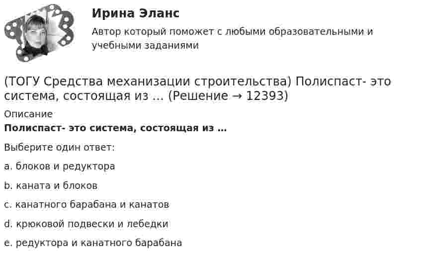      
          Описание
          Полиспаст- это система, состоящая из … Выберите один ответ:a. блоков и редуктора b. каната и блоков c. канатного барабана и канатов d. крюковой подвески и лебедки e. редуктора и канатного барабана   
            
            
            (ТОГУ Средства механизации строительства) По воде перемещается … (ТОГУ Средства механизации строительства) Полиспаст- это система, состоящая из … (ТОГУ Средства механизации строительства) Система питания дизельного двигателя включает в себя следующие детали: … . Назовите три правильных ответа(ТОГУ Средства механизации строительства) У бульдозера могут быть …и … отвалы. Укажите два правильных ответа(ТОГУ) Статистические модели местности не используются при проектировании.(ТОГУ) Стволообразная вертикальная или наклонная выработка (малого сечения и небольшой глубины), предназначенная для обследования почвенно-грунтовых слоев и разведки полезных ископаемых при инженерных изысканиях или для производства взрывных работ(ТОГУ Строительные материалы) (ТОГУ) Соотнесите цифры и название дефекта дорожной одежды(ТОГУ) Составьте конструкцию дорожной одежды.(ТОГУ) Способ круговых приемов предназначен для измерения:(ТОГУ Средства механизации строительства) Главный параметр домкрата …(ТОГУ Средства механизации строительства) За счет трения мощность передается в … передачах. Назовите два правильных ответа(ТОГУ Средства механизации строительства) Канат выбирается по … (ТОГУ Средства механизации строительства) Наиболее сложными из ГПМ являются … 