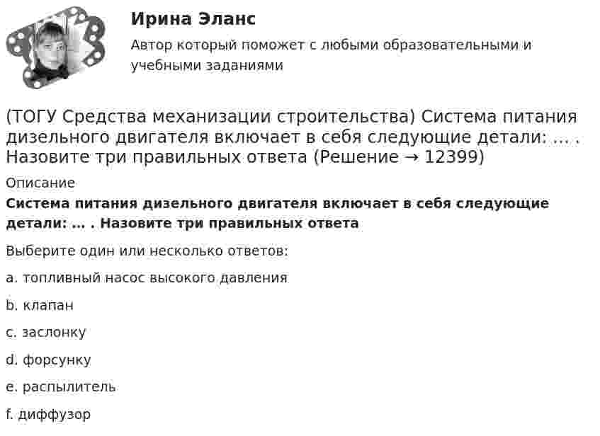      
          Описание
          Система питания дизельного двигателя включает в себя следующие детали: … . Назовите три правильных ответаВыберите один или несколько ответов:a. топливный насос высокого давления b. клапан c. заслонку d. форсунку e. распылитель f. диффузор   
            
            
            (ТОГУ Средства механизации строительства) Полиспаст- это система, состоящая из … (ТОГУ Средства механизации строительства) Система питания дизельного двигателя включает в себя следующие детали: … . Назовите три правильных ответа(ТОГУ Средства механизации строительства) У бульдозера могут быть …и … отвалы. Укажите два правильных ответа(ТОГУ) Статистические модели местности не используются при проектировании.(ТОГУ) Стволообразная вертикальная или наклонная выработка (малого сечения и небольшой глубины), предназначенная для обследования почвенно-грунтовых слоев и разведки полезных ископаемых при инженерных изысканиях или для производства взрывных работ(ТОГУ Строительные материалы) (ТОГУ Строительные материалы) 3. Растяжимость битумов определяется при температуре(ТОГУ) Составьте конструкцию дорожной одежды.(ТОГУ) Способ круговых приемов предназначен для измерения:(ТОГУ Средства механизации строительства) Главный параметр домкрата …(ТОГУ Средства механизации строительства) За счет трения мощность передается в … передачах. Назовите два правильных ответа(ТОГУ Средства механизации строительства) Канат выбирается по … (ТОГУ Средства механизации строительства) Наиболее сложными из ГПМ являются … (ТОГУ Средства механизации строительства) По виду тел качения подшипники качения различают на … . Назовите два правильных ответа