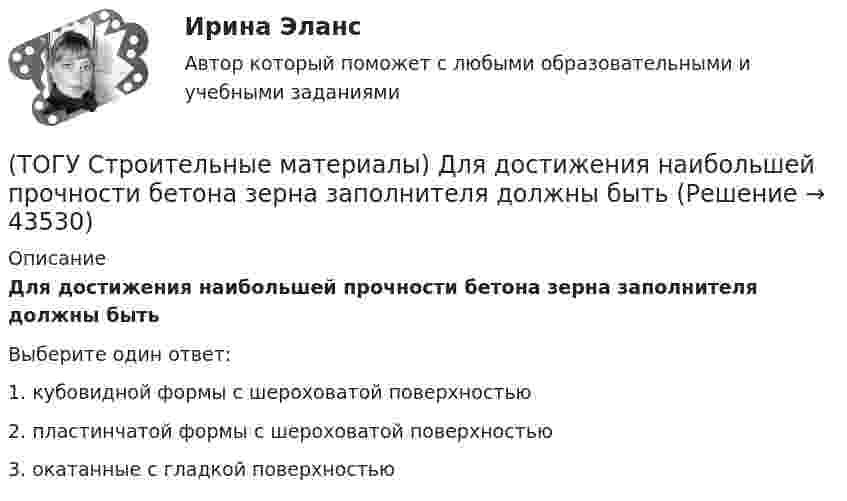      
            Описание
            Для достижения наибольшей прочности бетона зерна заполнителя должны бытьВыберите один ответ:1. кубовидной формы с шероховатой поверхностью 2. пластинчатой формы с шероховатой поверхностью 3. окатанные с гладкой поверхностью   
            
            
            (ТОГУ Строительные материалы) Гидроизоляционным материалом на негниющей основе является(ТОГУ Строительные материалы) Для достижения наибольшей прочности бетона зерна заполнителя должны быть(ТОГУ Строительные материалы) для легких бетонов в отличии от тяжелых, дополнительным нормируемым показателем качества, кроме прочности является(ТОГУ Строительные материалы) Исходными данными для расчета состава тяжелого бетона являются: (ТОГУ Строительные материалы) какие характеристики надо знать для расчета пустотности щебня(ТОГУ Строительные материалы) как определяют в заполнителе органические примеси?(ТОГУ Строительные материалы) как определяют зерновой (гранулометрический) состав песка или щебня( гравия)(ТОГУ Строительные материалы) арматура, воспринимающая растягивающие напряжения в железобетонной конструкции называется(ТОГУ Строительные материалы) арматура, применяемая для обеспечения проектного положения в элементах конструкций называют(ТОГУ Строительные материалы) Бетон это искусственный каменный материал, получаемый в результате затвердевания рационально подобранной смеси вяжущего, воды, заполнителей и ............ выберите правильный ответ(ТОГУ Строительные материалы) Битумы используют для приготовления(ТОГУ Строительные материалы) В выражении БН 70/30 (строительный битум) числа означают(ТОГУ Строительные материалы) в качестве мелкого заполнителя для бетона используют(ТОГУ Строительные материалы) выбрать из предложенных ответов неверный: эффективность совместной работы стальной арматуры и бетона обеспечивается 