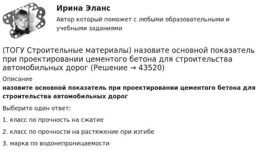      
            Описание
            назовите основной показатель при проектировании цементого бетона для строительства автомобильных дорогВыберите один ответ:1. класс по прочность на сжатие 2. класс по прочности на растяжение при изгибе 3. марка по водонепроницаемости   
            
            
            (ТОГУ Строительные материалы) марка бетона по морозостойкости обозначается (ТОГУ Строительные материалы) назовите основной показатель при проектировании цементого бетона для строительства автомобильных дорог(ТОГУ Строительные материалы) Наиболее вязким (твердым) является строительный битум(ТОГУ Строительные материалы) неверно утверждение: железобетон по технологии производства подразделяют (ТОГУ Строительные материалы) Общие свойства органических вяжущих(ТОГУ Строительные материалы) Основные показатели, характеризующие качество вязких битумов(ТОГУ Строительные материалы) Подвижность и текучесть битуму придают(ТОГУ Строительные материалы) какие характеристики надо знать для расчета пустотности щебня(ТОГУ Строительные материалы) как определяют в заполнителе органические примеси?(ТОГУ Строительные материалы) как определяют зерновой (гранулометрический) состав песка или щебня( гравия)(ТОГУ Строительные материалы) к крупному заполнителю для бетона относят зерна размером (ТОГУ Строительные материалы) к легким бетонам не относится(ТОГУ Строительные материалы) к мелкому заполнителю относят размер зерен песка от(ТОГУ Строительные материалы) К органическим вяжущим относятся