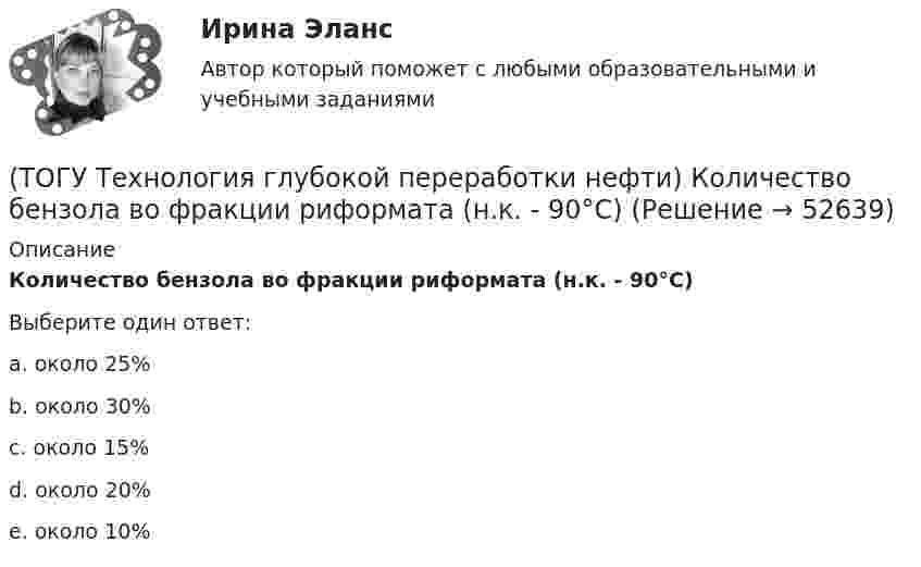     
            Описание
            Количество бензола во фракции риформата (н.к. - 90°С) Выберите один ответ:a. около 25% b. около 30% c. около 15% d. около 20% e. около 10%   
            
            
            (ТОГУ Технология глубокой переработки нефти) Коксуемость сырья коксования составляет .... - ......%(ТОГУ Технология глубокой переработки нефти) Количество бензола во фракции риформата (н.к. - 90°С) (ТОГУ Технология глубокой переработки нефти) Константы равновесия реакций гидрогенолиза уменьшаются(ТОГУ Технология глубокой переработки нефти) Крекинг (англ. «cracking») – это ............ тяжелых нефтяных фракций (ТОГУ Технология глубокой переработки нефти) Крекирующие свойства катализаторов риформинга вызывает (ТОГУ Технология глубокой переработки нефти) Максимальное содержание кокса наблюдается при риформинге (ТОГУ Технология глубокой переработки нефти) Максимальное содержание кокса наблюдается при риформинге (изооктана / толуола / мелилциклопентана / циклогексана)(ТОГУ Технология глубокой переработки нефти) Катализатор риформинга защищают от отравления ..............(ТОГУ Технология глубокой переработки нефти) Катализатор СИ-2 выдерживает(ТОГУ Технология глубокой переработки нефти) Катализатор СИ-2 работает при температурах .....-........°С(ТОГУ Технология глубокой переработки нефти) Катализатор СИ-2 работает при температуре(ТОГУ Технология глубокой переработки нефти) Катализатор установки риформинга с непрерывной регенерацией катализатора (ТОГУ Технология глубокой переработки нефти) Катализаторы гидроочистки с матрицей из цеолита регенерируют(ТОГУ Технология глубокой переработки нефти) Катализаторы гидроочистки с матрицей из цеолита регенерируют только смесью азота и воздуха