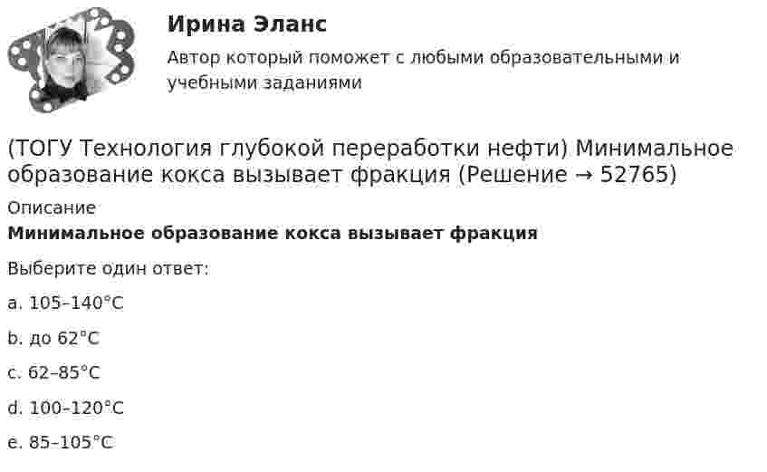      
            Описание
            Минимальное образование кокса вызывает фракцияВыберите один ответ:a. 105–140°С b. до 62°С c. 62–85°С d. 100–120°С e. 85–105°С   
            
            
            (ТОГУ Технология глубокой переработки нефти) Металл который ускоряет выжиг углерода на катализаторе(ТОГУ Технология глубокой переработки нефти) Минимальное образование кокса вызывает фракция(ТОГУ Технология глубокой переработки нефти) Наиболее важным показателем качества саж является ..........(ТОГУ Технология глубокой переработки нефти) Наиболее вредной побочной реакцией изомеризации считается (ТОГУ Технология глубокой переработки нефти) Наиболее качественный кокс получается(ТОГУ Технология глубокой переработки нефти) Наибольшее количество тепла при гидрокрекинге выделяется при реакциях ..............(ТОГУ Технология глубокой переработки нефти) Найти соответствие (КР-108 / КР-104 / АП-56 / КР-102)(ТОГУ Технология глубокой переработки нефти) Константы равновесия реакций гидрогенолиза уменьшаются(ТОГУ Технология глубокой переработки нефти) Крекинг (англ. «cracking») – это ............ тяжелых нефтяных фракций (ТОГУ Технология глубокой переработки нефти) Крекирующие свойства катализаторов риформинга вызывает (ТОГУ Технология глубокой переработки нефти) Максимальное содержание кокса наблюдается при риформинге (ТОГУ Технология глубокой переработки нефти) Максимальное содержание кокса наблюдается при риформинге (изооктана / толуола / мелилциклопентана / циклогексана)(ТОГУ Технология глубокой переработки нефти) Матрица для гидрообессеривание мазута делается(ТОГУ Технология глубокой переработки нефти) Меньше всего кокса образуется при риформинге