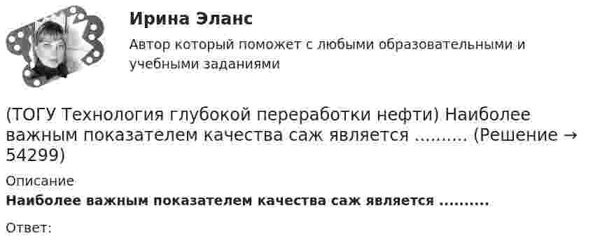      
            Описание
            Наиболее важным показателем качества саж является ..........Ответ:   
            
            
            (ТОГУ Технология глубокой переработки нефти) Минимальное образование кокса вызывает фракция(ТОГУ Технология глубокой переработки нефти) Наиболее важным показателем качества саж является ..........(ТОГУ Технология глубокой переработки нефти) Наиболее вредной побочной реакцией изомеризации считается (ТОГУ Технология глубокой переработки нефти) Наиболее качественный кокс получается(ТОГУ Технология глубокой переработки нефти) Наибольшее количество тепла при гидрокрекинге выделяется при реакциях ..............(ТОГУ Технология глубокой переработки нефти) Найти соответствие (КР-108 / КР-104 / АП-56 / КР-102)(ТОГУ Технология глубокой переработки нефти) Найти соответствие (риформинг) (тепловой эффект близкий к нулю / выделение тепла / поглощение тепла)(ТОГУ Технология глубокой переработки нефти) Крекинг (англ. «cracking») – это ............ тяжелых нефтяных фракций (ТОГУ Технология глубокой переработки нефти) Крекирующие свойства катализаторов риформинга вызывает (ТОГУ Технология глубокой переработки нефти) Максимальное содержание кокса наблюдается при риформинге (ТОГУ Технология глубокой переработки нефти) Максимальное содержание кокса наблюдается при риформинге (изооктана / толуола / мелилциклопентана / циклогексана)(ТОГУ Технология глубокой переработки нефти) Матрица для гидрообессеривание мазута делается(ТОГУ Технология глубокой переработки нефти) Меньше всего кокса образуется при риформинге(ТОГУ Технология глубокой переработки нефти) Мерой жесткости условий висбрекинга служит ... 
