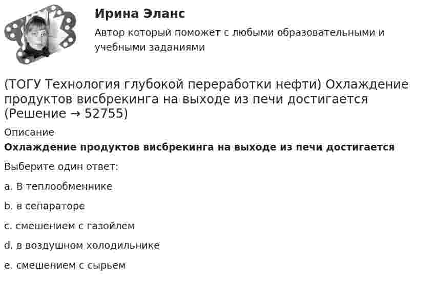      
            Описание
            Охлаждение продуктов висбрекинга на выходе из печи достигаетсяВыберите один ответ:a. В теплообменнике b. в сепараторе c. смешением с газойлем d. в воздушном холодильнике e. смешением с сырьем   
            
            
            (ТОГУ Технология глубокой переработки нефти) Охлаждение продуктов висбрекинга может осуществляться(ТОГУ Технология глубокой переработки нефти) Охлаждение продуктов висбрекинга на выходе из печи достигается(ТОГУ Технология глубокой переработки нефти) Первая промышленная установка каталитического риформинга называлась(ТОГУ Технология глубокой переработки нефти) Первые места среди мировых производителей нефтяного кокса занимают (ТОГУ Технология глубокой переработки нефти) Пиролиз используется только для получения продуктов ...(ТОГУ Технология глубокой переработки нефти) Повысить продолжительность контакта керосина с катализатором можно(ТОГУ Технология глубокой переработки нефти) Повышение давления увеличивает скорость гидроочистки(ТОГУ Технология глубокой переработки нефти) Определить соответствие(ТОГУ Технология глубокой переработки нефти) Основной недостаток биметаллических и полиметаллических катализаторов(ТОГУ Технология глубокой переработки нефти) Основными аппаратами секций КР с периодической регенерацией катализатора   являются .......... (одно слово)(ТОГУ Технология глубокой переработки нефти) Основными способами получения сажи являются: печной, канальный и ...........(ТОГУ Технология глубокой переработки нефти) Остаток висбрекинга содержит примерно на ... % масс. больше серы, чем  сырьё (ТОГУ Технология глубокой переработки нефти) Остаточное сырьё второй группы имеет коксуемость ....-...... %(ТОГУ Технология глубокой переработки нефти) Отличительной особенностью процесса Юрека является использование