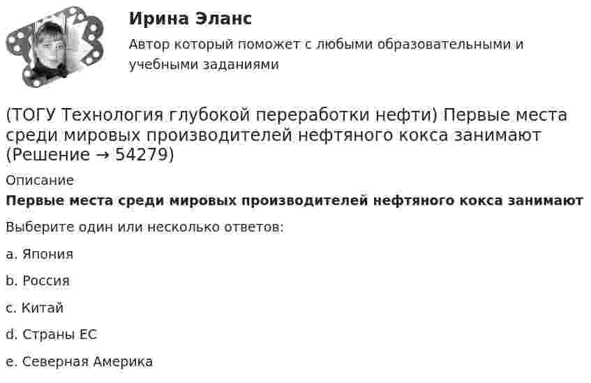      
            Описание
            Первые места среди мировых производителей нефтяного кокса занимают Выберите один или несколько ответов:a. Япония b. Россия c. Китай d. Страны ЕС e. Северная Америка   
            
            
            (ТОГУ Технология глубокой переработки нефти) Первая промышленная установка каталитического риформинга называлась(ТОГУ Технология глубокой переработки нефти) Первые места среди мировых производителей нефтяного кокса занимают (ТОГУ Технология глубокой переработки нефти) Пиролиз используется только для получения продуктов ...(ТОГУ Технология глубокой переработки нефти) Повысить продолжительность контакта керосина с катализатором можно(ТОГУ Технология глубокой переработки нефти) Повышение давления увеличивает скорость гидроочистки(ТОГУ Технология глубокой переработки нефти) По коксуемости вакуумные газойли 350-500°С относятся(ТОГУ Технология глубокой переработки нефти) По коксуемости вакуумные газойли 540-560°С относятся(ТОГУ Технология глубокой переработки нефти) Основными аппаратами секций КР с периодической регенерацией катализатора   являются .......... (одно слово)(ТОГУ Технология глубокой переработки нефти) Основными способами получения сажи являются: печной, канальный и ...........(ТОГУ Технология глубокой переработки нефти) Остаток висбрекинга содержит примерно на ... % масс. больше серы, чем  сырьё (ТОГУ Технология глубокой переработки нефти) Остаточное сырьё второй группы имеет коксуемость ....-...... %(ТОГУ Технология глубокой переработки нефти) Отличительной особенностью процесса Юрека является использование(ТОГУ Технология глубокой переработки нефти) Отличительной особенностью процесса Юрека является получение(ТОГУ Технология глубокой переработки нефти) Охлаждение продуктов висбрекинга может осуществляться