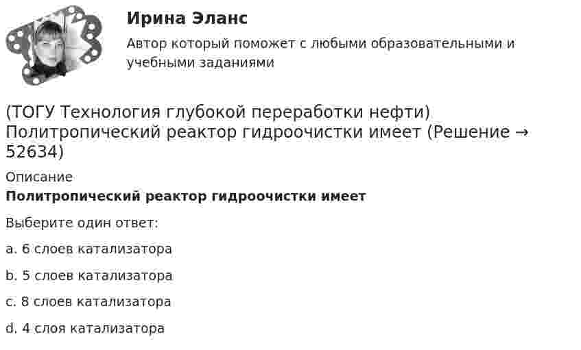      
            Описание
            Политропический реактор гидроочистки имеетВыберите один ответ:a. 6 слоев катализатора b. 5 слоев катализатора c. 8 слоев катализатора d. 4 слоя катализатора   
            
            
            (ТОГУ Технология глубокой переработки нефти) По коксуемости вакуумные газойли 540-560°С относятся(ТОГУ Технология глубокой переработки нефти) Политропический реактор гидроочистки имеет(ТОГУ Технология глубокой переработки нефти) Поступление водорода через пленку углеводородов к поверхности катализатора можно увеличить ...........(ТОГУ Технология глубокой переработки нефти) При висбрекинге высокотемпературные превращения осуществляются в(ТОГУ Технология глубокой переработки нефти) При гидроочистке дисульфиды гидрируются до ...........(ТОГУ Технология глубокой переработки нефти) При гидроочистке меркаптаны гидрируются до ...........(ТОГУ Технология глубокой переработки нефти) При изомеризации образовавшийся олефин на кислотном центре превращается в(ТОГУ Технология глубокой переработки нефти) Охлаждение продуктов висбрекинга может осуществляться(ТОГУ Технология глубокой переработки нефти) Охлаждение продуктов висбрекинга на выходе из печи достигается(ТОГУ Технология глубокой переработки нефти) Первая промышленная установка каталитического риформинга называлась(ТОГУ Технология глубокой переработки нефти) Первые места среди мировых производителей нефтяного кокса занимают (ТОГУ Технология глубокой переработки нефти) Пиролиз используется только для получения продуктов ...(ТОГУ Технология глубокой переработки нефти) Повысить продолжительность контакта керосина с катализатором можно(ТОГУ Технология глубокой переработки нефти) Повышение давления увеличивает скорость гидроочистки