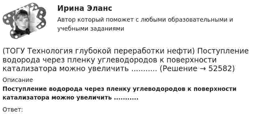      
            Описание
            Поступление водорода через пленку углеводородов к поверхности катализатора можно увеличить ...........Ответ:  
            
            
            (ТОГУ Технология глубокой переработки нефти) Политропический реактор гидроочистки имеет(ТОГУ Технология глубокой переработки нефти) Поступление водорода через пленку углеводородов к поверхности катализатора можно увеличить ...........(ТОГУ Технология глубокой переработки нефти) При висбрекинге высокотемпературные превращения осуществляются в(ТОГУ Технология глубокой переработки нефти) При гидроочистке дисульфиды гидрируются до ...........(ТОГУ Технология глубокой переработки нефти) При гидроочистке меркаптаны гидрируются до ...........(ТОГУ Технология глубокой переработки нефти) При изомеризации образовавшийся олефин на кислотном центре превращается в(ТОГУ Технология глубокой переработки нефти) При низком содержании н-гексана в сырье его изомеризуют в смеси с ...(ТОГУ Технология глубокой переработки нефти) Охлаждение продуктов висбрекинга на выходе из печи достигается(ТОГУ Технология глубокой переработки нефти) Первая промышленная установка каталитического риформинга называлась(ТОГУ Технология глубокой переработки нефти) Первые места среди мировых производителей нефтяного кокса занимают (ТОГУ Технология глубокой переработки нефти) Пиролиз используется только для получения продуктов ...(ТОГУ Технология глубокой переработки нефти) Повысить продолжительность контакта керосина с катализатором можно(ТОГУ Технология глубокой переработки нефти) Повышение давления увеличивает скорость гидроочистки(ТОГУ Технология глубокой переработки нефти) По коксуемости вакуумные газойли 350-500°С относятся