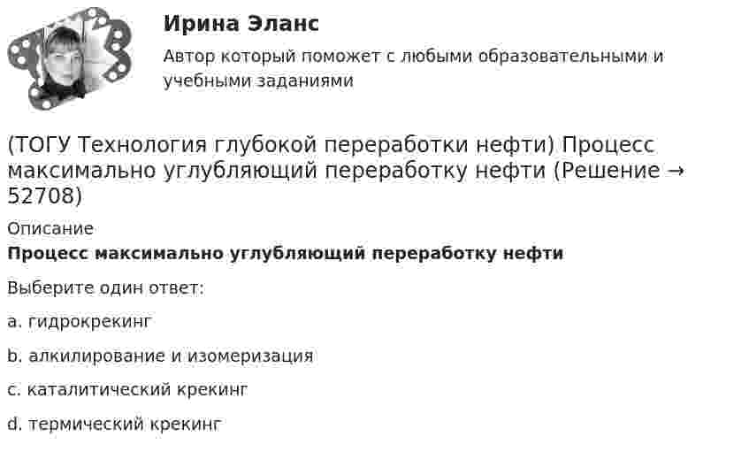      
            Описание
            Процесс максимально углубляющий переработку нефтиВыберите один ответ:a. гидрокрекинг b. алкилирование и изомеризация c. каталитический крекинг d. термический крекинг   
            
            
            (ТОГУ Технология глубокой переработки нефти) Процесс каталитического риформинга предназначен для повышения ....(ТОГУ Технология глубокой переработки нефти) Процесс максимально углубляющий переработку нефти(ТОГУ Технология глубокой переработки нефти) Процесс риформинга с НРК проводят при давлении(ТОГУ Технология глубокой переработки нефти) Равновесную глубину ароматизации увеличивают повышением температуры и ............ (ТОГУ Технология глубокой переработки нефти) Разработка серостойких регенерируемых катализаторов дало ход использованию процесса ...........(ТОГУ Технология глубокой переработки нефти) Реакции изомеризации алканов обратимы и протекают(ТОГУ Технология глубокой переработки нефти) Реакционная способность гидрогенолиза самая низкая(ТОГУ Технология глубокой переработки нефти) При гидроочистке меркаптаны гидрируются до ...........(ТОГУ Технология глубокой переработки нефти) При изомеризации образовавшийся олефин на кислотном центре превращается в(ТОГУ Технология глубокой переработки нефти) При низком содержании н-гексана в сырье его изомеризуют в смеси с ...(ТОГУ Технология глубокой переработки нефти) При повышении температуры гидрокрекинга возрастает расход водорода, скорость процесса, растет образование газов и ..............(ТОГУ Технология глубокой переработки нефти) При пуске установки риформинга после регенерации катализатора используют(ТОГУ Технология глубокой переработки нефти) При чрезмерном повышением температуры изомеризации (ТОГУ Технология глубокой переработки нефти) Продукты пропарки коксовой камеры