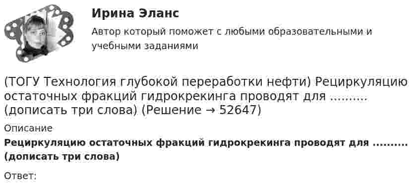      
            Описание
            Рециркуляцию остаточных фракций гидрокрекинга проводят для .......... (дописать три слова)Ответ:  
            
            
            (ТОГУ Технология глубокой переработки нефти) Регенератор установки риформинга с НРК (ТОГУ Технология глубокой переработки нефти) Рециркуляцию остаточных фракций гидрокрекинга проводят для .......... (дописать три слова)(ТОГУ Технология глубокой переработки нефти) Риформинг начинают при температуре в пределах ..... - .....°С(ТОГУ Технология глубокой переработки нефти) Риформингу подвергаются бензины (ТОГУ Технология глубокой переработки нефти) Сажу получают в интервале температур .......-........(ТОГУ Технология глубокой переработки нефти) Самая большая скорость гидрогенолиза (ТОГУ Технология глубокой переработки нефти) Самая низкая скорость гидрогенолиза (ТОГУ Технология глубокой переработки нефти) Прокаливание в регенераторе установки риформинга с НРК происходит(ТОГУ Технология глубокой переработки нефти) Процесс каталитического риформинга предназначен для повышения ....(ТОГУ Технология глубокой переработки нефти) Процесс максимально углубляющий переработку нефти(ТОГУ Технология глубокой переработки нефти) Процесс риформинга с НРК проводят при давлении(ТОГУ Технология глубокой переработки нефти) Равновесную глубину ароматизации увеличивают повышением температуры и ............ (ТОГУ Технология глубокой переработки нефти) Разработка серостойких регенерируемых катализаторов дало ход использованию процесса ...........(ТОГУ Технология глубокой переработки нефти) Реакции изомеризации алканов обратимы и протекают