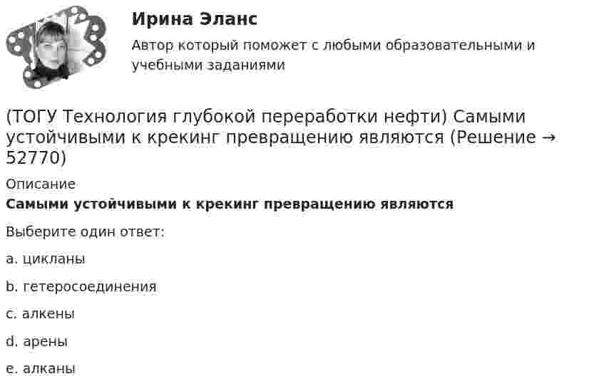      
            Описание
            Самыми устойчивыми к крекинг превращению являютсяВыберите один ответ:a. цикланы b. гетеросоединения c. алкены d. арены e. алканы   
            
            
            (ТОГУ Технология глубокой переработки нефти) Самый большой выход гидроочищенной фракции (ТОГУ Технология глубокой переработки нефти) Самыми устойчивыми к крекинг превращению являются(ТОГУ Технология глубокой переработки нефти) Себестоимость изомеризатов по сравнению с получением алкилата(ТОГУ Технология глубокой переработки нефти) Скорость гидрогенолиза минимальная(ТОГУ Технология глубокой переработки нефти) Скорость образования кокса при риформинге  прочих равных условиях ........... зависит от давления водорода (ТОГУ Технология глубокой переработки нефти) Снижение закоксовывание катализатора в последнем реакторе достигают (ТОГУ Технология глубокой переработки нефти) Современные установки риформинга работают без регенерации (ТОГУ Технология глубокой переработки нефти) Регенератор установки риформинга с НРК (ТОГУ Технология глубокой переработки нефти) Рециркуляцию остаточных фракций гидрокрекинга проводят для .......... (дописать три слова)(ТОГУ Технология глубокой переработки нефти) Риформинг начинают при температуре в пределах ..... - .....°С(ТОГУ Технология глубокой переработки нефти) Риформингу подвергаются бензины (ТОГУ Технология глубокой переработки нефти) Сажу получают в интервале температур .......-........(ТОГУ Технология глубокой переработки нефти) Самая большая скорость гидрогенолиза (ТОГУ Технология глубокой переработки нефти) Самая низкая скорость гидрогенолиза 