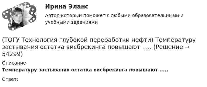      
            Описание
            Температуру застывания остатка висбрекинга повышают .....Ответ:  
            
            
            (ТОГУ Технология глубокой переработки нефти) Температуру застывания остатка висбрекинга повышают(ТОГУ Технология глубокой переработки нефти) Температуру застывания остатка висбрекинга повышают .....(ТОГУ Технология глубокой переработки нефти) Теоретические основы гидрогенизации угля были заложены(ТОГУ Технология глубокой переработки нефти) Термический крекинг широко применялся для выработки .....(ТОГУ Технология глубокой переработки нефти) Технология Изомалк-2 разработана(ТОГУ Технология глубокой переработки нефти) Установить соответствие(ТОГУ Технология глубокой переработки нефти) Установить соответствие (выход риформата возрастает / образуются алканы / образуется бензол / выход риформата одинаков / протекает гидрокрекинг)(ТОГУ Технология глубокой переработки нефти) Снижение закоксовывание катализатора в последнем реакторе достигают (ТОГУ Технология глубокой переработки нефти) Современные установки риформинга работают без регенерации (ТОГУ Технология глубокой переработки нефти) Содержания гетеропримесей и вид сырья определяют ................... на гидроочистку(ТОГУ Технология глубокой переработки нефти) Стабильность котельного топлива измеряют испытанием на фильтруемость (ТОГУ Технология глубокой переработки нефти) Степень превращения алканов на катализаторе ИП-66 составляет ...... (ТОГУ Технология глубокой переработки нефти) Сырье при гидроочистке находится в виде паров(ТОГУ Технология глубокой переработки нефти) Температура 360-440°С является оптимальной для