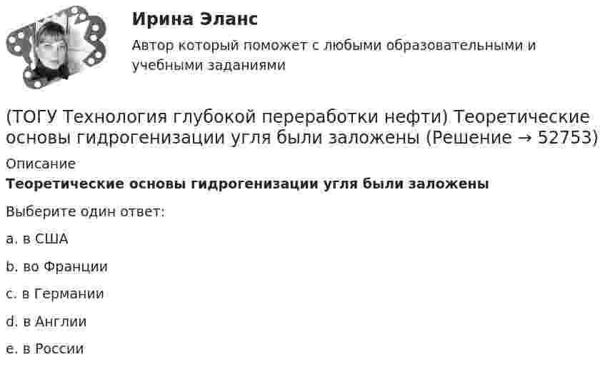      
            Описание
            Теоретические основы гидрогенизации угля были заложеныВыберите один ответ:a. в США b. во Франции c. в Германии d. в Англии e. в России   
            
            
            (ТОГУ Технология глубокой переработки нефти) Температуру застывания остатка висбрекинга повышают .....(ТОГУ Технология глубокой переработки нефти) Теоретические основы гидрогенизации угля были заложены(ТОГУ Технология глубокой переработки нефти) Термический крекинг широко применялся для выработки .....(ТОГУ Технология глубокой переработки нефти) Технология Изомалк-2 разработана(ТОГУ Технология глубокой переработки нефти) Установить соответствие(ТОГУ Технология глубокой переработки нефти) Установить соответствие (выход риформата возрастает / образуются алканы / образуется бензол / выход риформата одинаков / протекает гидрокрекинг)(ТОГУ Технология глубокой переработки нефти) Фосфаты придают катализатору гидроочистки дополнительные крекирующие и ................. свойства(ТОГУ Технология глубокой переработки нефти) Современные установки риформинга работают без регенерации (ТОГУ Технология глубокой переработки нефти) Содержания гетеропримесей и вид сырья определяют ................... на гидроочистку(ТОГУ Технология глубокой переработки нефти) Стабильность котельного топлива измеряют испытанием на фильтруемость (ТОГУ Технология глубокой переработки нефти) Степень превращения алканов на катализаторе ИП-66 составляет ...... (ТОГУ Технология глубокой переработки нефти) Сырье при гидроочистке находится в виде паров(ТОГУ Технология глубокой переработки нефти) Температура 360-440°С является оптимальной для(ТОГУ Технология глубокой переработки нефти) Температура в политропическом реакторе