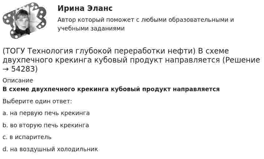      
            Описание
            В схеме двухпечного крекинга кубовый продукт направляетсяВыберите один ответ:a. на первую печь крекинга b. во вторую печь крекинга c. в испаритель d. на воздушный холодильник   
            
            
            (ТОГУ Технология глубокой переработки нефти) В реактор гидроочистки подается ВСГ с концентрацией водорода ......-...... % об.(ТОГУ Технология глубокой переработки нефти) В схеме двухпечного крекинга кубовый продукт направляется(ТОГУ Технология глубокой переработки нефти) В технологии «Изомалк-2» применяется марка катализатора ......  (ТОГУ Технология глубокой переработки нефти) Вторичную переработку тяжелых фракций нефти затрудняют(ТОГУ Технология глубокой переработки нефти) Второй компонент биметаллического катализатора препятствует(ТОГУ Технология глубокой переработки нефти) Выжиг кокса в регенераторе установки риформинга с НРК происходит(ТОГУ Технология глубокой переработки нефти) Выход кокса в основном зависит от ................... сырья(ТОГУ Технология глубокой переработки нефти) Больше 90% всех установок коксования использует технологию(ТОГУ Технология глубокой переработки нефти) Больше всего в сырье гидроочистки содержится (азота / водорода / серы / кислорода)(ТОГУ Технология глубокой переработки нефти) Больше всего тепла выделяется при гидроочистке  (ТОГУ Технология глубокой переработки нефти) Висбрекинг является разновидностью процесса ...(ТОГУ Технология глубокой переработки нефти) В многослойный реактор квенч подают(ТОГУ Технология глубокой переработки нефти) Вначале процессы каталитической гидрогенизации использовались(ТОГУ Технология глубокой переработки нефти) Впервые гидрогенизировать уголь начали