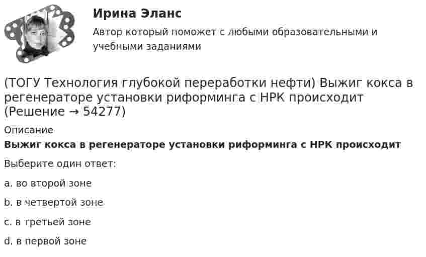      
            Описание
            Выжиг кокса в регенераторе установки риформинга с НРК происходитВыберите один ответ:a. во второй зоне b. в четвертой зоне c. в третьей зоне d. в первой зоне   
            
            
            (ТОГУ Технология глубокой переработки нефти) Второй компонент биметаллического катализатора препятствует(ТОГУ Технология глубокой переработки нефти) Выжиг кокса в регенераторе установки риформинга с НРК происходит(ТОГУ Технология глубокой переработки нефти) Выход кокса в основном зависит от ................... сырья(ТОГУ Технология глубокой переработки нефти) Гидрогенолиз тиофена проводят(ТОГУ Технология глубокой переработки нефти) Гидрокрекинг бензиновых фракций получил широкое распространение(ТОГУ Технология глубокой переработки нефти) Главное преимущество печного висбрекинга – наличие двух ...  (ТОГУ Технология глубокой переработки нефти) Глубину превращения при висбрекинге ограничивает содержание (ТОГУ Технология глубокой переработки нефти) В многослойный реактор квенч подают(ТОГУ Технология глубокой переработки нефти) Вначале процессы каталитической гидрогенизации использовались(ТОГУ Технология глубокой переработки нефти) Впервые гидрогенизировать уголь начали(ТОГУ Технология глубокой переработки нефти) В процессе изомеризации активные центры катализатора отравляются(ТОГУ Технология глубокой переработки нефти) В реактор гидроочистки подается ВСГ с концентрацией водорода ......-...... % об.(ТОГУ Технология глубокой переработки нефти) В схеме двухпечного крекинга кубовый продукт направляется(ТОГУ Технология глубокой переработки нефти) В технологии «Изомалк-2» применяется марка катализатора ......  