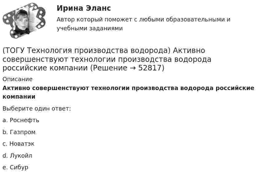      
            Описание
            Активно совершенствуют технологии производства водорода российские компанииВыберите один ответ:a. Роснефть b. Газпром c. Новатэк d. Лукойл e. Сибур   
            
            
            (ТОГУ Технология производства водорода) Абсорбер для поглощения сероводорода заполнен поглотителем в форме(ТОГУ Технология производства водорода) Активно совершенствуют технологии производства водорода российские компании(ТОГУ Технология производства водорода) Баллоны для хранения водорода окрашивают(ТОГУ Технология производства водорода) Больше всего исследований в области водородной энергетики проводилось(ТОГУ Технология производства водорода) В 2019 г. в мире было произведено водорода около(ТОГУ Технология производства водорода) В водородном двигателе по сравнению с бензиновым образуется больше оксидов азота(ТОГУ Технология производства водорода) В Европе для производство водорода планируют использования(ТОГУ Технология глубокой переработки нефти) Технология Изомалк-2 разработана(ТОГУ Технология глубокой переработки нефти) Установить соответствие(ТОГУ Технология глубокой переработки нефти) Установить соответствие (выход риформата возрастает / образуются алканы / образуется бензол / выход риформата одинаков / протекает гидрокрекинг)(ТОГУ Технология глубокой переработки нефти) Фосфаты придают катализатору гидроочистки дополнительные крекирующие и ................. свойства(ТОГУ Технология глубокой переработки нефти) Хорошо поддается висбрекингу сырьё с (ТОГУ Технология глубокой переработки нефти) Целевым назначением процесса термоконтактного коксования является получение ........(ТОГУ Технология глубокой переработки нефти) Число регенераций катализатора при гидрооблагораживании дизельного топлива 