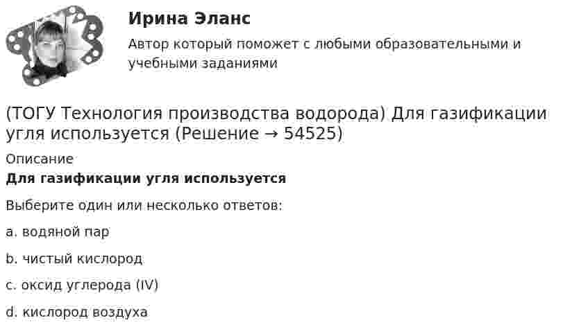      
            Описание
            Для газификации угля используетсяВыберите один или несколько ответов:a. водяной пар b. чистый кислород c. оксид углерода (IV) d. кислород воздуха   
            
            
            (ТОГУ Технология производства водорода) Гремучим газом называют смеси кислорода с водородом в соотношении(ТОГУ Технология производства водорода) Для газификации угля используется(ТОГУ Технология производства водорода) Для перехода мировой экономики на водород необходимо ................... ежегодных инвестиций(ТОГУ Технология производства водорода) Для хранения водород связывают(ТОГУ Технология производства водорода) Для хранения водород связывают (ТОГУ Технология производства водорода) Дымовые газы парового риформера компании Foster Wheeler за перевалом отдают свое тепло(ТОГУ Технология производства водорода) Дымовые газы парового риформера компании Foster Wheeler уходят в дымовую трубу с температурой ....... °С(ТОГУ Технология производства водорода) Возобновляемым ресурсом водород становится если произведен с использованием энергии(ТОГУ Технология производства водорода) В паровом риформере метана(ТОГУ Технология производства водорода) В печи парового риформера катализатор находится в ...................... (два слова)(ТОГУ Технология производства водорода) В России водород является товарным продуктом(ТОГУ Технология производства водорода) В серебре водород растворяется в количестве(ТОГУ Технология производства водорода) В трубах парового риформера углерод образуется из оксида углерода (II), оксид углерода (IV) и ...........(ТОГУ Технология производства водорода) Главным недостатком печи риформера является