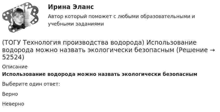      
            Описание
            Использование водорода можно назвать экологически безопасным Выберите один ответ:Верно Неверно   
            
            
            (ТОГУ Технология производства водорода) Известны процессы газификации: Лурги, Тексако, Винклера и .......(ТОГУ Технология производства водорода) Использование водорода можно назвать экологически безопасным (ТОГУ Технология производства водорода) Использование водорода на транспорте тормозит(ТОГУ Технология производства водорода) Использование добавки водорода на обычном двигателе повышает его экономичность(ТОГУ Технология производства водорода) Катализатор паровой конверсии углеводородов в основном отравляется(ТОГУ Технология производства водорода) Катализатор предварительного риформинга защищают от зауглероживания(ТОГУ Технология производства водорода) Кислотные дожди вызывает поступление в атмосферу оксидов серы и ............(ТОГУ Технология производства водорода) Для хранения водород связывают(ТОГУ Технология производства водорода) Для хранения водород связывают (ТОГУ Технология производства водорода) Дымовые газы парового риформера компании Foster Wheeler за перевалом отдают свое тепло(ТОГУ Технология производства водорода) Дымовые газы парового риформера компании Foster Wheeler уходят в дымовую трубу с температурой ....... °С(ТОГУ Технология производства водорода) Ежегодно мировая потребность в водороде возрастает (ТОГУ Технология производства водорода) Загрузка абсорбера установки парового риформинга углеводородов(ТОГУ Технология производства водорода) За последние 5 лет мировое производство водорода
