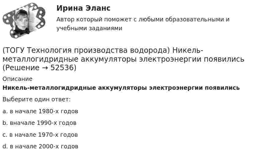      
            Описание
            Никель-металлогидридные аккумуляторы электроэнергии появились Выберите один ответ:a. в начале 1980-х годов b. вначале 1990-х годов c. в начале 1970-х годов d. в начале 2000-х годов   
            
            
            (ТОГУ Технология производства водорода) Непрерывность очистки сырья парового риформинга от сероводорода достигается(ТОГУ Технология производства водорода) Никель-металлогидридные аккумуляторы электроэнергии появились (ТОГУ Технология производства водорода) Один кг водорода эквивалентен почти ....... кг бензина(ТОГУ Технология производства водорода) Один моль водорода занимает объём равный .............. л(ТОГУ Технология производства водорода) Одна из первых электростанций на топливных элементах построена (ТОГУ Технология производства водорода) Одна молекула водорода весит ............. у.е.(ТОГУ Технология производства водорода) Определить соответствие(ТОГУ Технология производства водорода) Мировым лидером по запасам нефти является(ТОГУ Технология производства водорода) Мировым лидером по запасам угля является(ТОГУ Технология производства водорода) Молекула водорода лучше всего распадается на атомы(ТОГУ Технология производства водорода) Наиболее экономичный способ получения водорода(ТОГУ Технология производства водорода) Наибольшее количество водорода идет на производство ..........(ТОГУ Технология производства водорода) Найти соответствие(ТОГУ Технология производства водорода) На первом этапе подготовки сырья к гидроочистке сырьё нагревается до температуры ........... °С