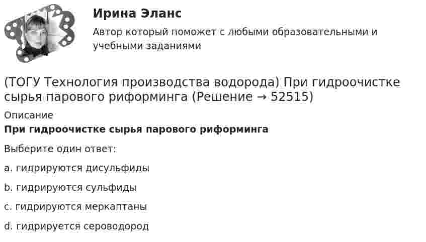      
            Описание
            При гидроочистке сырья парового риформингаВыберите один ответ:a. гидрируются дисульфиды b. гидрируются сульфиды c. гидрируются меркаптаны d. гидрируется сероводород   
            
            
            (ТОГУ Технология производства водорода) Предварительный риформинг углеводородов обязательно проводят(ТОГУ Технология производства водорода) При гидроочистке сырья парового риформинга(ТОГУ Технология производства водорода) При использовании диоксида углерода (IV) вместо пара, соотношение, оксид углерода (II) : водород составляет(ТОГУ Технология производства водорода) При каталитическом риформинге бензинов водород в основном образуется(ТОГУ Технология производства водорода) При каталитическом риформинге получают риформат, водород и ............(ТОГУ Технология производства водорода) Приоритет использования чистого водорода на обычном бензиновом двигателе (ТОГУ Технология производства водорода) При паровой конверсии метана получение синтез-газа является(ТОГУ Технология производства водорода) Печь риформера компании «Foster Wheeler» имеет(ТОГУ Технология производства водорода) Побочными продуктами являются(ТОГУ Технология производства водорода) Побочными продуктами являются(ТОГУ Технология производства водорода) По водородной тематике в конце 1990-х стали работать(ТОГУ Технология производства водорода) Получение водорода методом электролиза сдерживает(ТОГУ Технология производства водорода) По сравнению с бензином водород при сжигании выделяет энергии(ТОГУ Технология производства водорода) Предварительный риформинг бутана проводят на ............... катализаторе