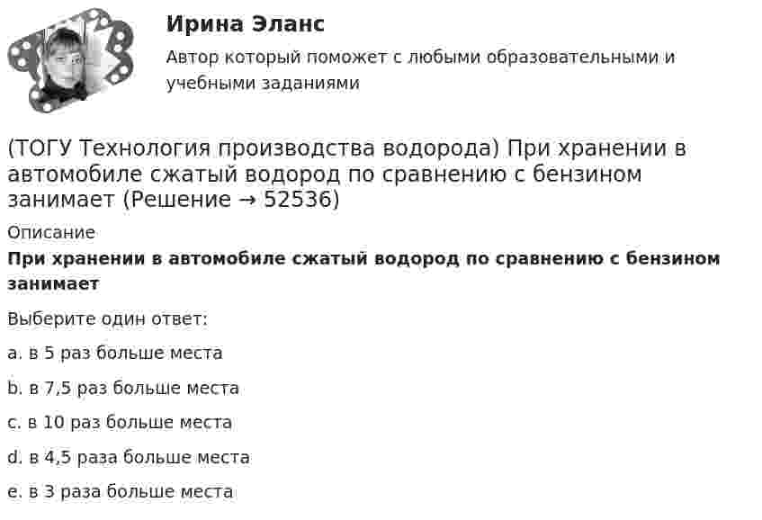      
            Описание
            При хранении в автомобиле сжатый водород по сравнению с бензином занимает Выберите один ответ:a. в 5 раз больше места b. в 7,5 раз больше места c. в 10 раз больше места d. в 4,5 раза больше места e. в 3 раза больше места   
            
            
            (ТОГУ Технология производства водорода) При смешивании водород мгновенно реагирует  (ТОГУ Технология производства водорода) При хранении в автомобиле сжатый водород по сравнению с бензином занимает (ТОГУ Технология производства водорода) Промышленные образцы водородных топливных элементов появились (ТОГУ Технология производства водорода) Расставить по распространенности(ТОГУ Технология производства водорода) Реакционные трубы парового риформера прогарают в результате образования .............(ТОГУ Технология производства водорода) Результаты исследований водородной энергетики вышли на рынок(ТОГУ Технология производства водорода) Смеси кислорода с водородом известны под названием ..........(ТОГУ Технология производства водорода) При каталитическом риформинге бензинов водород в основном образуется(ТОГУ Технология производства водорода) При каталитическом риформинге получают риформат, водород и ............(ТОГУ Технология производства водорода) Приоритет использования чистого водорода на обычном бензиновом двигателе (ТОГУ Технология производства водорода) При паровой конверсии метана получение синтез-газа является(ТОГУ Технология производства водорода) При паровом риформинге абсорбер для поглощения сероводорода заполняют .............(ТОГУ Технология производства водорода) При паровом риформинге гомологов метана наблюдается(ТОГУ Технология производства водорода) При паровом риформинге метана соотношение образующихся водорода и оксида углерода (II) составляет ..............